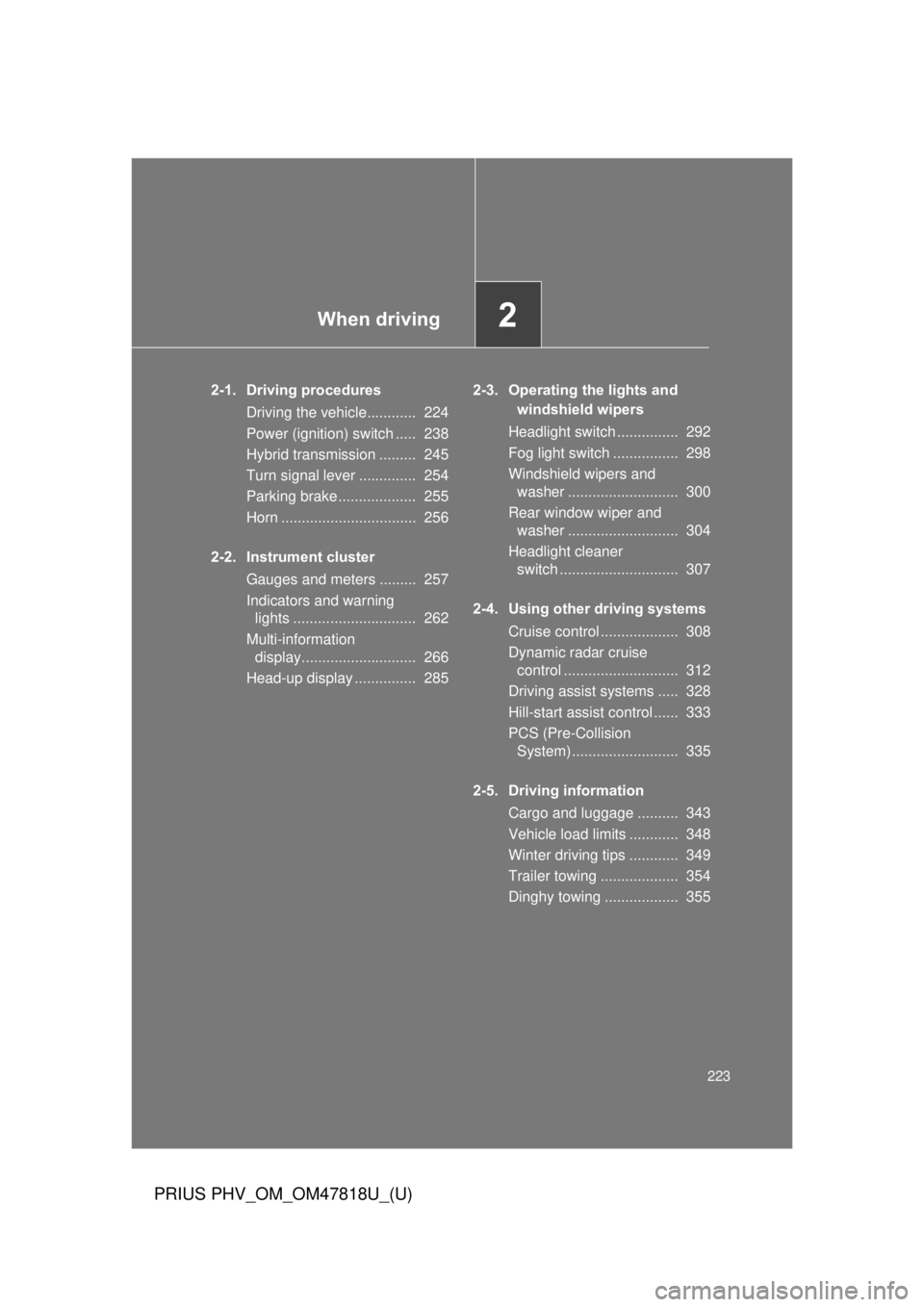 TOYOTA PRIUS PHV 2012  Owners Manual When driving2
223
PRIUS PHV_OM_OM47818U_(U)
2-1. Driving proceduresDriving the vehicle............  224
Power (ignition) switch .....  238
Hybrid transmission .........  245
Turn signal lever ........