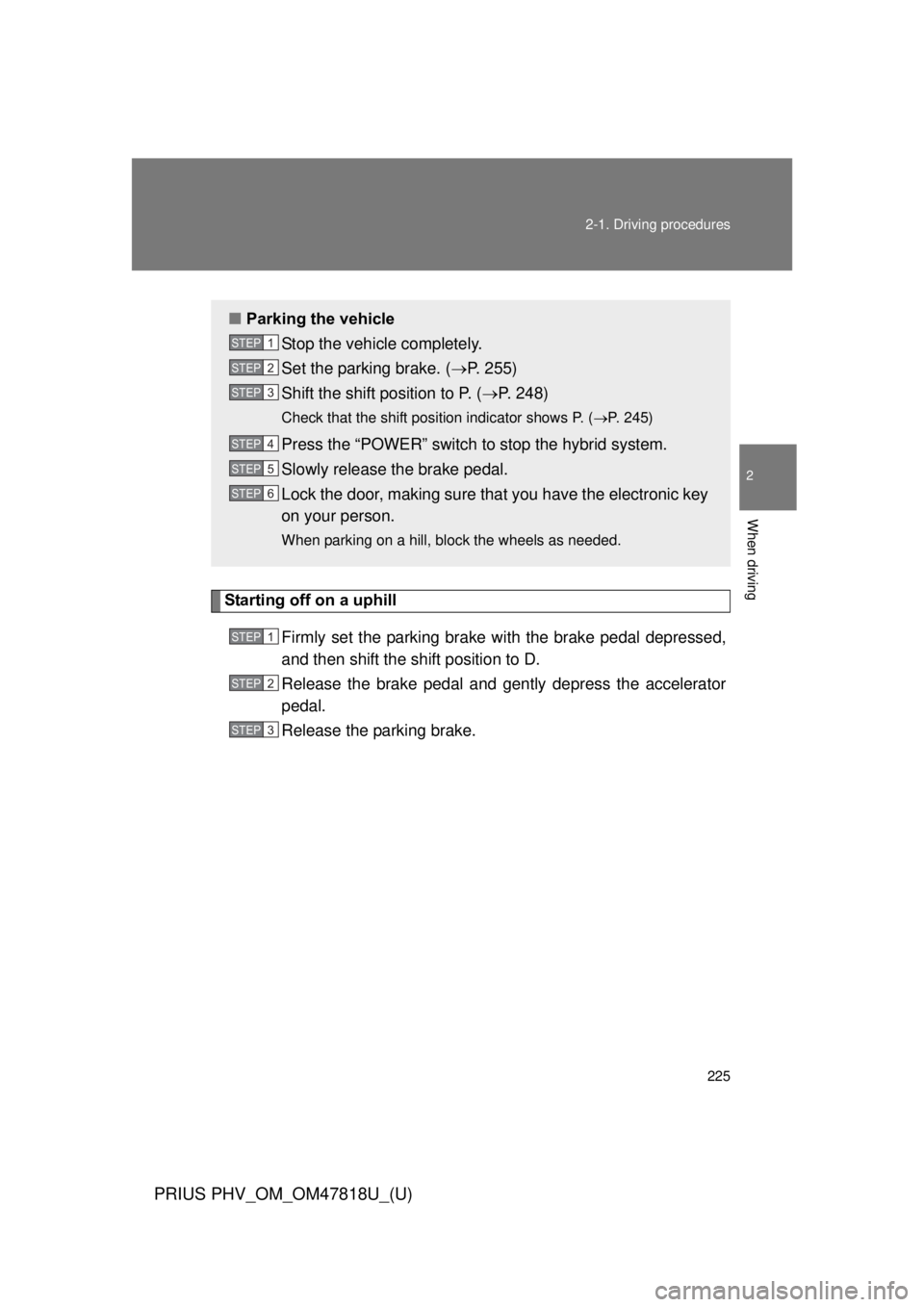 TOYOTA PRIUS PHV 2012  Owners Manual 225
2-1. Driving procedures
PRIUS PHV_OM_OM47818U_(U)
2
When driving
Starting off on a uphill
Firmly set the parking brake with the brake pedal depressed,
and then shift the shift position to D.
Relea