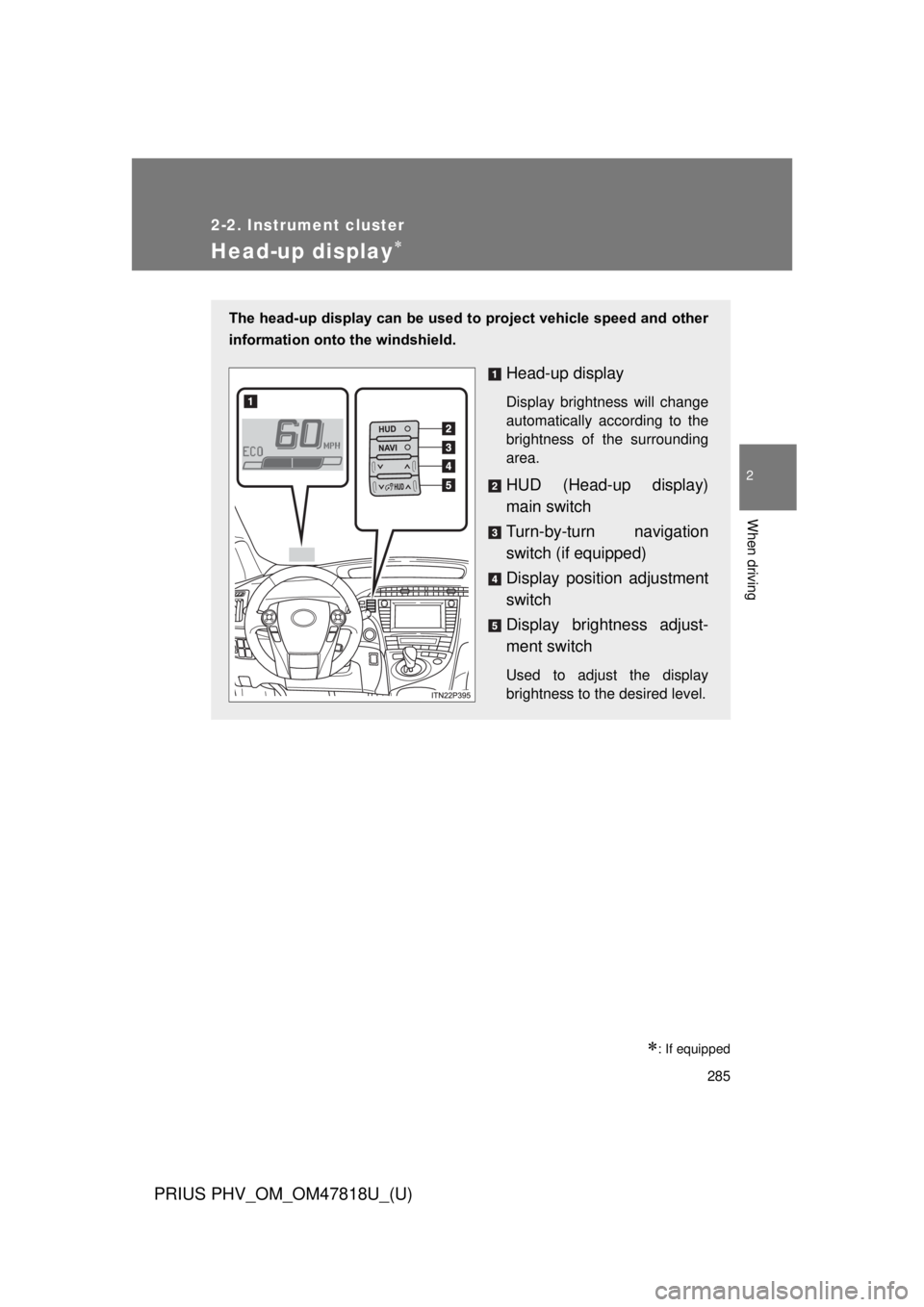 TOYOTA PRIUS PHV 2012  Owners Manual 285
2-2. Instrument cluster
PRIUS PHV_OM_OM47818U_(U)
2
When driving
Head-up display
: If equipped
The head-up display can be used to project vehicle speed and other
information onto the windshi