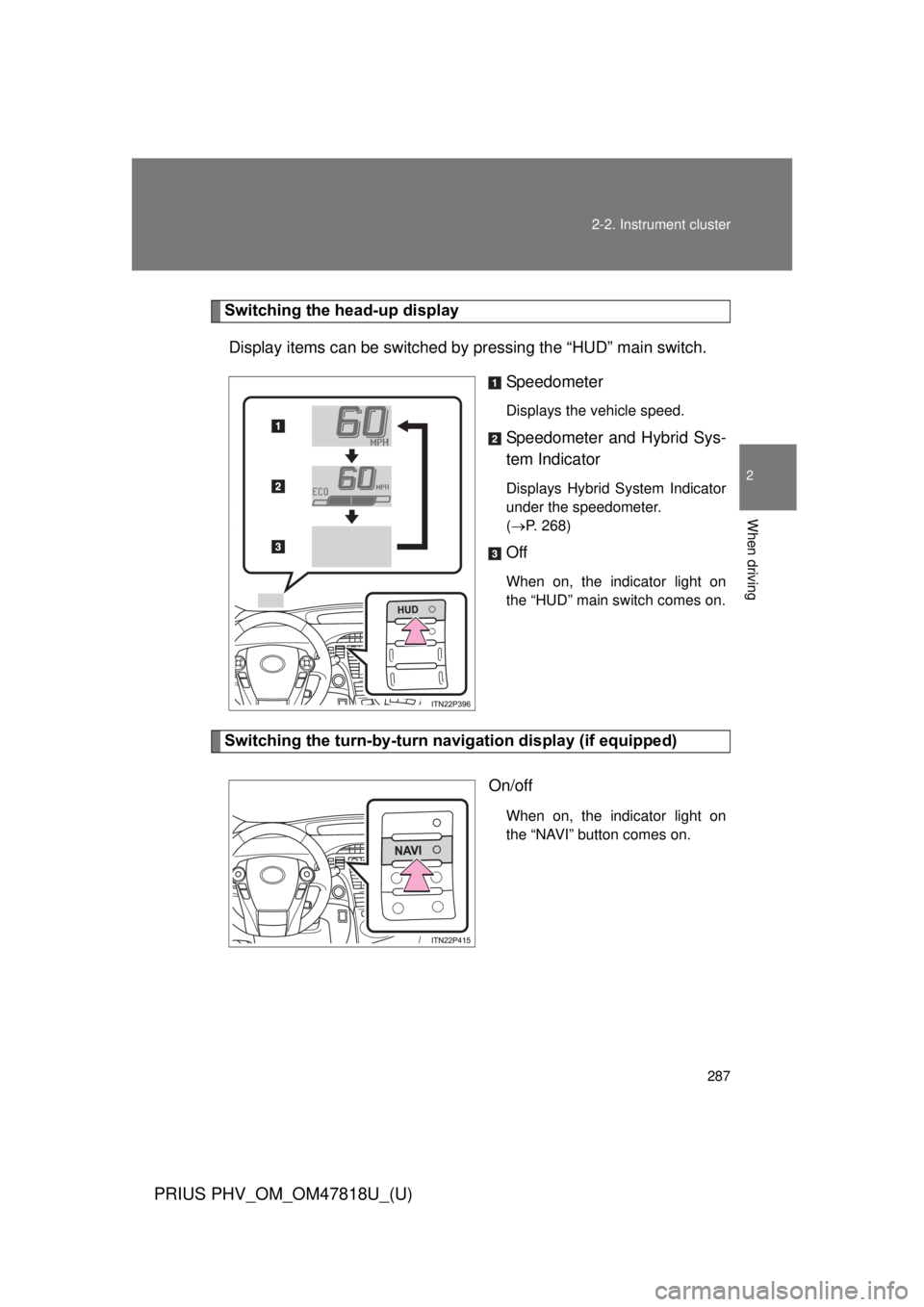 TOYOTA PRIUS PHV 2012  Owners Manual 287
2-2. Instrument cluster
PRIUS PHV_OM_OM47818U_(U)
2
When driving
Switching the head-up display
Display items can be switched by  pressing the “HUD” main switch.
Speedometer
Displays the vehicl