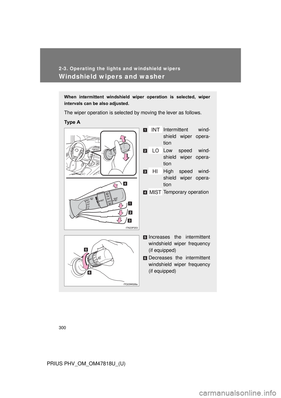 TOYOTA PRIUS PHV 2012  Owners Manual 300
2-3. Operating the lights and windshield wipers
PRIUS PHV_OM_OM47818U_(U)
Windshield wipers and washer
When  intermittent  windshield  wiper  operation  is  selected,  wiper
intervals can be also 