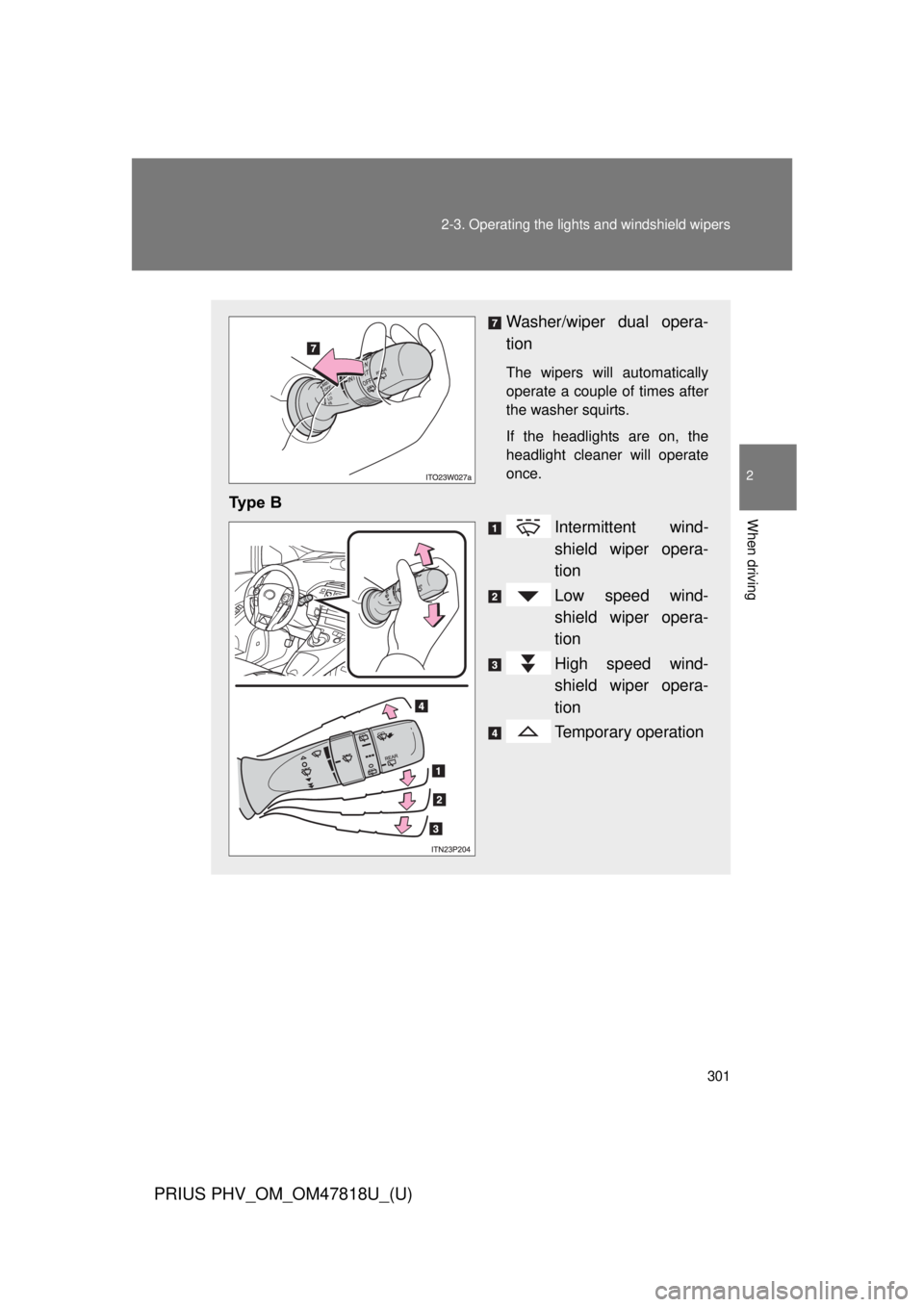 TOYOTA PRIUS PHV 2012  Owners Manual 301
2-3. Operating the lights and windshield wipers
PRIUS PHV_OM_OM47818U_(U)
2
When driving
Washer/wiper dual opera-
tion
The wipers will automatically
operate a couple of times after
the washer squi