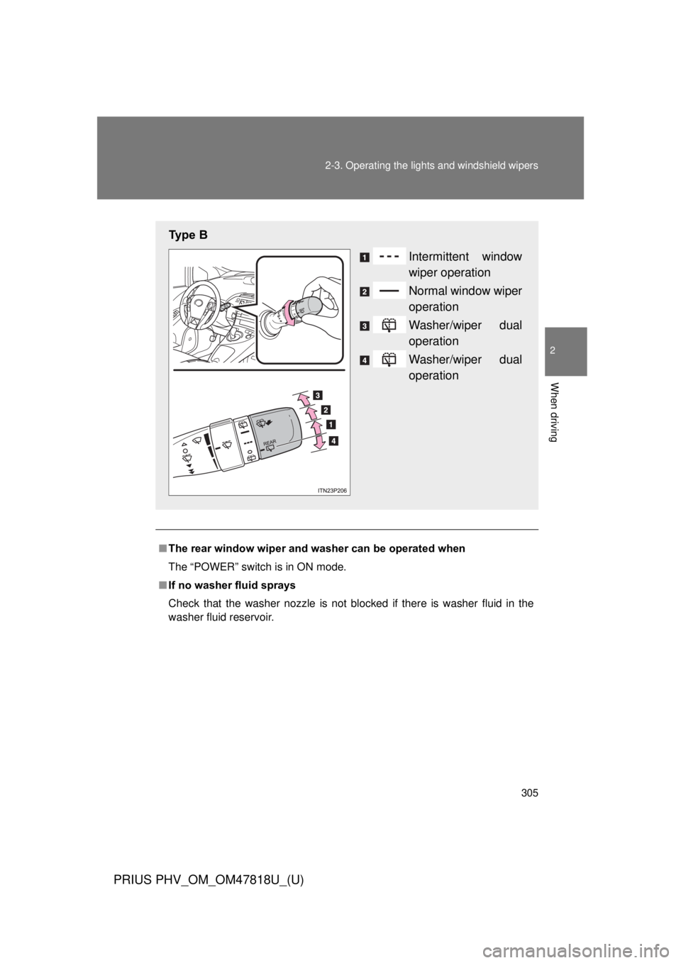 TOYOTA PRIUS PHV 2012  Owners Manual 305
2-3. Operating the lights and windshield wipers
PRIUS PHV_OM_OM47818U_(U)
2
When driving
■
The rear window wiper and w asher can be operated when
The “POWER” switch is in ON mode.
■ If no 