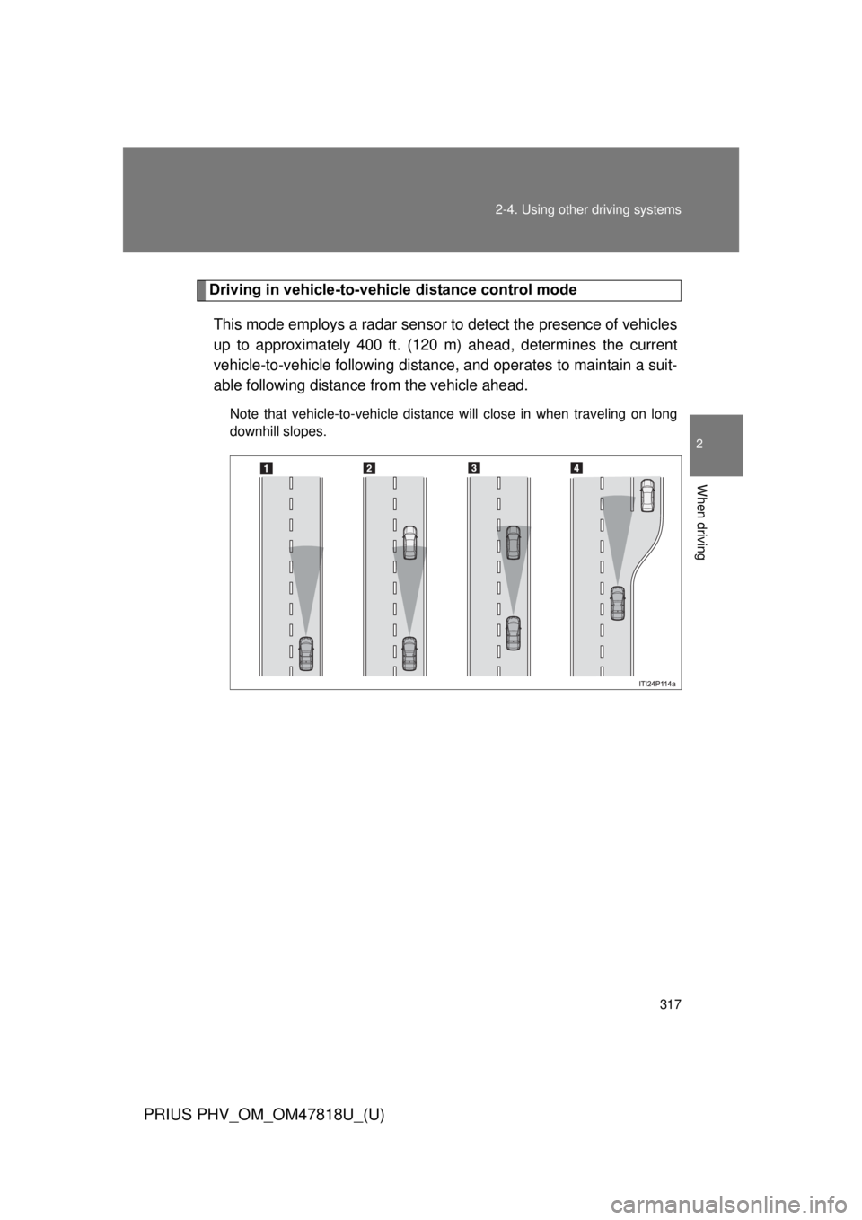 TOYOTA PRIUS PHV 2012  Owners Manual 317
2-4. Using other 
driving systems
PRIUS PHV_OM_OM47818U_(U)
2
When driving
Driving in vehicle-to-vehicle distance control mode
This mode employs a radar sensor to detect the presence of vehicles
u