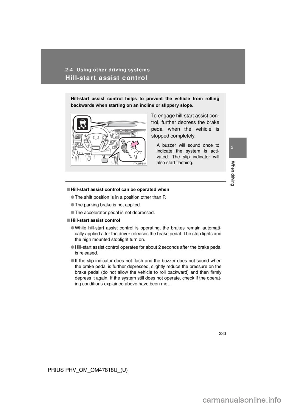 TOYOTA PRIUS PHV 2012  Owners Manual 333
2-4. Using other driving systems
PRIUS PHV_OM_OM47818U_(U)
2
When driving
Hill-start assist control
■Hill-start assist control can be operated when
● The shift position is in a position other 