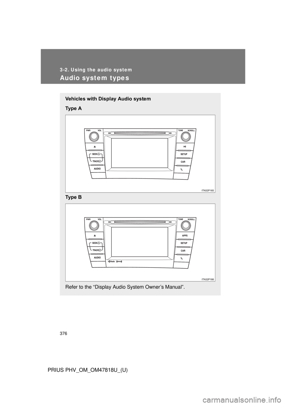 TOYOTA PRIUS PHV 2012  Owners Manual 376
PRIUS PHV_OM_OM47818U_(U)
3-2. Using the audio system
Audio system types
Vehicles with Display Audio system
Ty p e   A
Ty p e   B
Refer to the “Display Audio System Owner’s Manual”. 