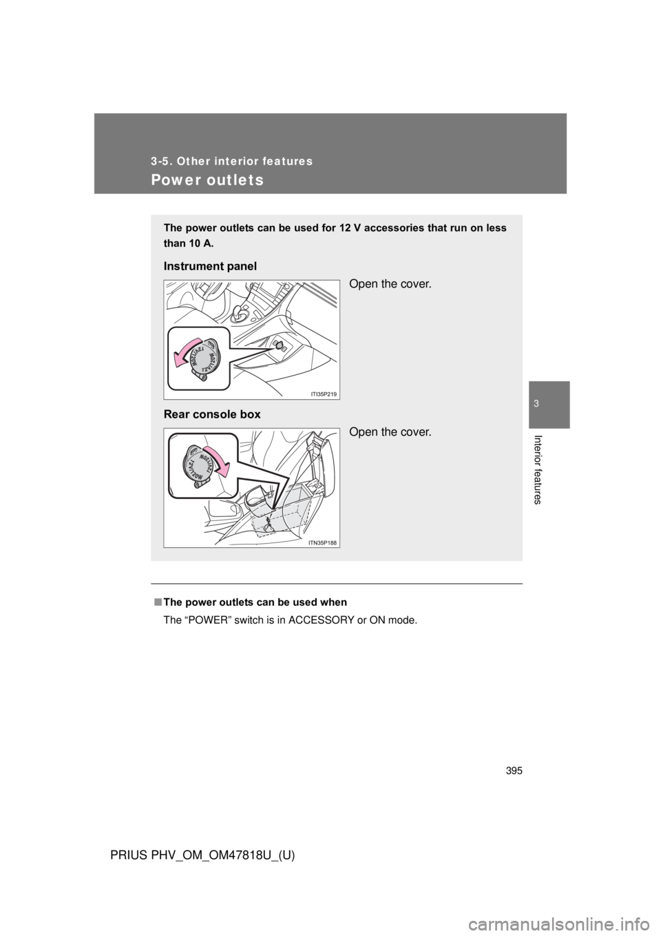 TOYOTA PRIUS PHV 2012  Owners Manual 395
3-5. Other interior features
PRIUS PHV_OM_OM47818U_(U)
3
Interior features
Power outlets
■The power outlets can be used when
The “POWER” switch is in ACCESSORY or ON mode.
The power outlets 