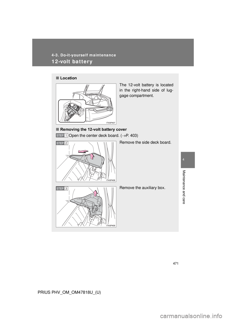TOYOTA PRIUS PHV 2012  Owners Manual 471
4-3. Do-it-yourself maintenance
PRIUS PHV_OM_OM47818U_(U)
4
Maintenance and care
12-volt batter y
■Location
The 12-volt battery is located
in the right-hand side of lug-
gage compartment.
■ Re