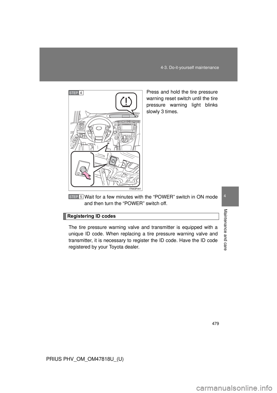 TOYOTA PRIUS PHV 2012  Owners Manual 479
4-3. Do-it-yourself maintenance
PRIUS PHV_OM_OM47818U_(U)
4
Maintenance and care
Press and hold the tire pressure
warning reset switch until the tire
pressure warning light blinks
slowly 3 times.
