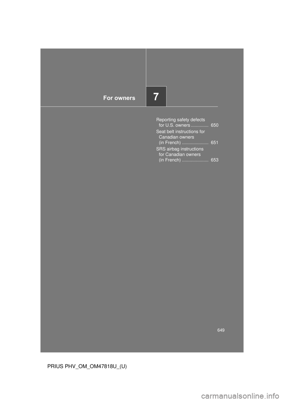 TOYOTA PRIUS PHV 2012  Owners Manual For owners7
649
PRIUS PHV_OM_OM47818U_(U)
Reporting safety defects for U.S. owners ..............  650
Seat belt instructions for  Canadian owners 
(in French) .....................  651
SRS airbag in