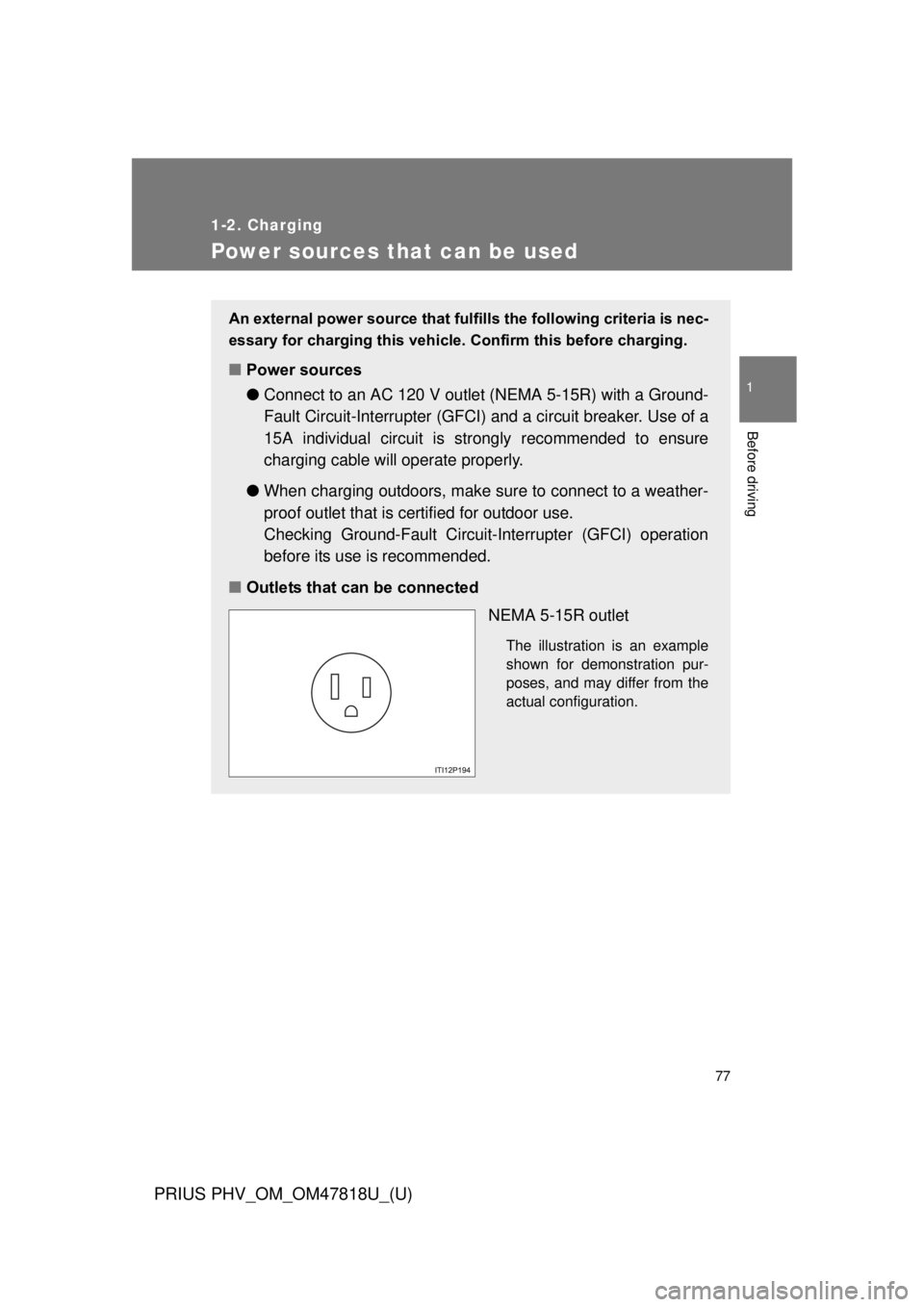 TOYOTA PRIUS PHV 2012  Owners Manual 77
1
1-2. Charging
Before driving
PRIUS PHV_OM_OM47818U_(U)
Power sources that can be used
An external power source that fulfills the following criteria is nec-
essary for charging this vehicle. Confi