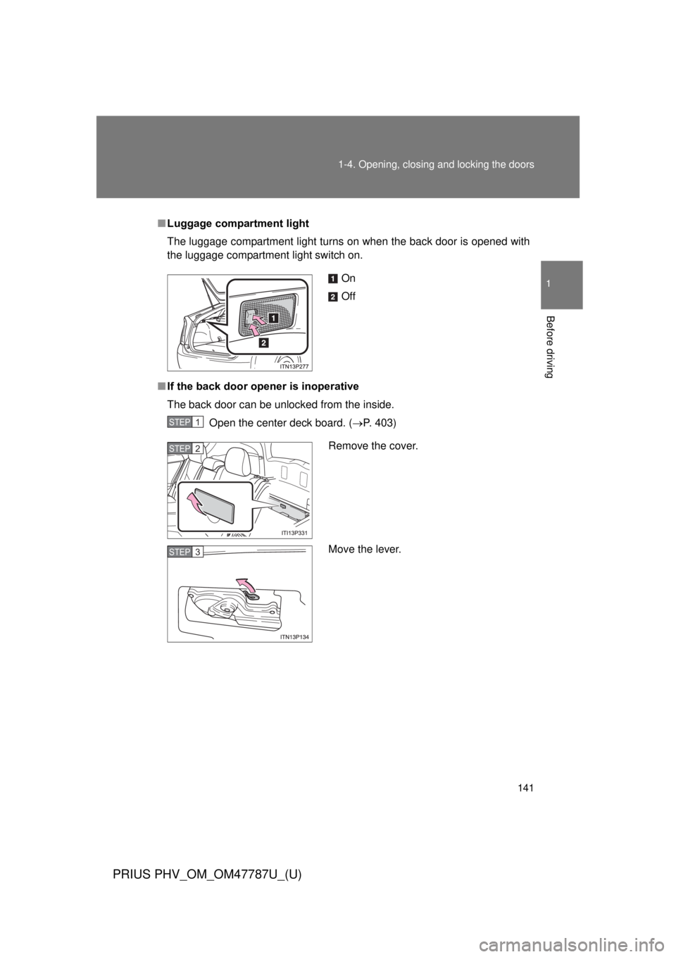 TOYOTA PRIUS PHV 2013  Owners Manual 141
1-4. Opening, closing and locking the doors
1
Before driving
PRIUS PHV_OM_OM47787U_(U)
■
Luggage compartment light
The luggage compartment light turns on when the back door is opened with
the lu