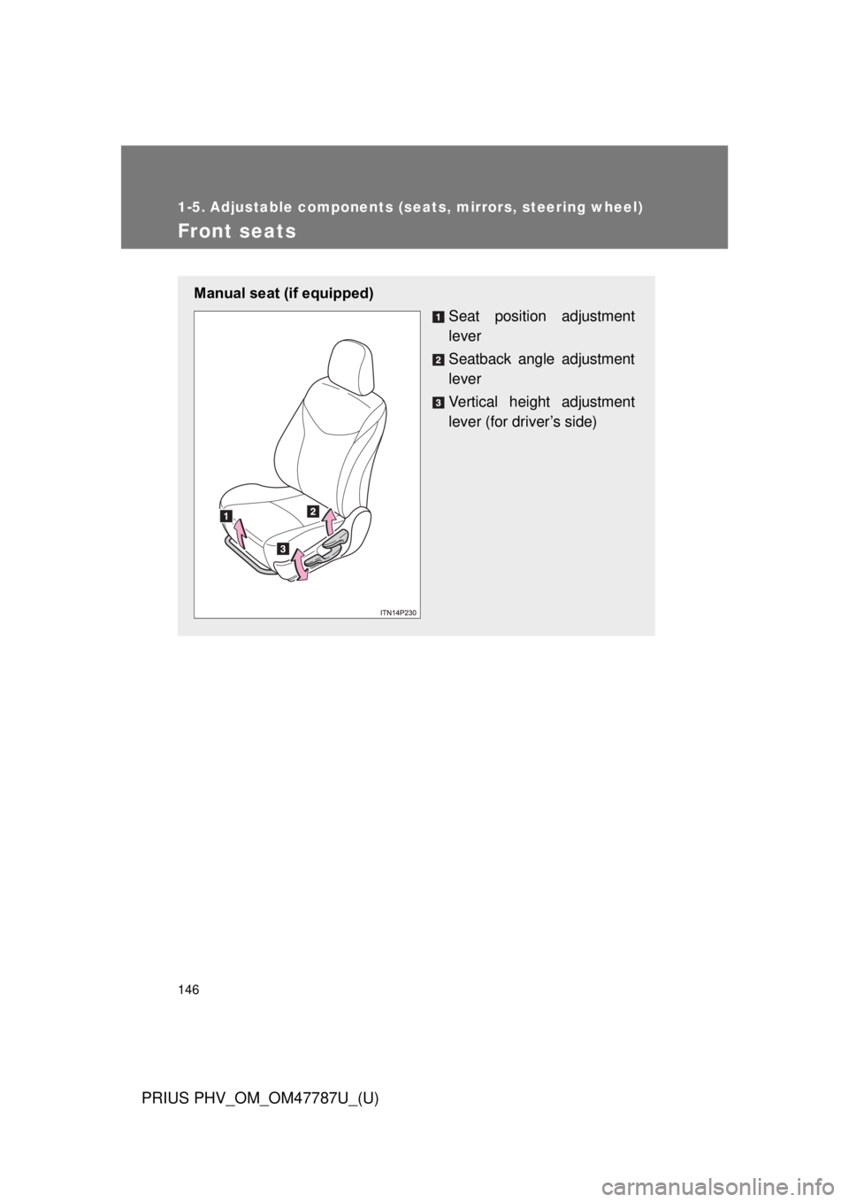 TOYOTA PRIUS PHV 2013  Owners Manual 146
PRIUS PHV_OM_OM47787U_(U)
1-5. Adjustable components (seats, mirrors, steering wheel)
Front seats
Manual seat (if equipped)Seat position adjustment
lever
Seatback angle adjustment
lever
Vertical h