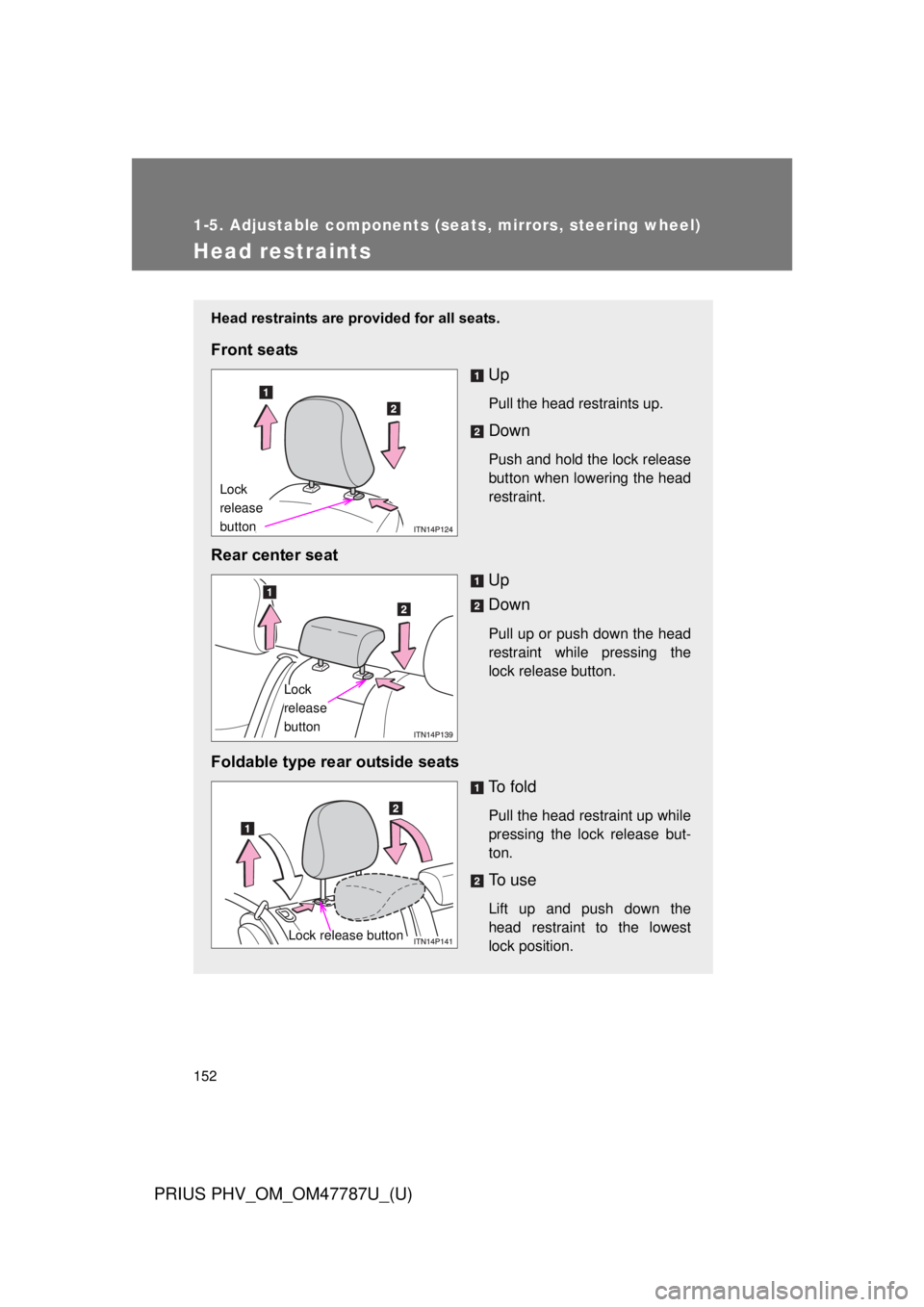 TOYOTA PRIUS PHV 2013  Owners Manual 152
1-5. Adjustable components (seats, mirrors, steering wheel)
PRIUS PHV_OM_OM47787U_(U)
Head restraints
Head restraints are provided for all seats.
Front seatsUp
Pull the head restraints up.
Down
Pu