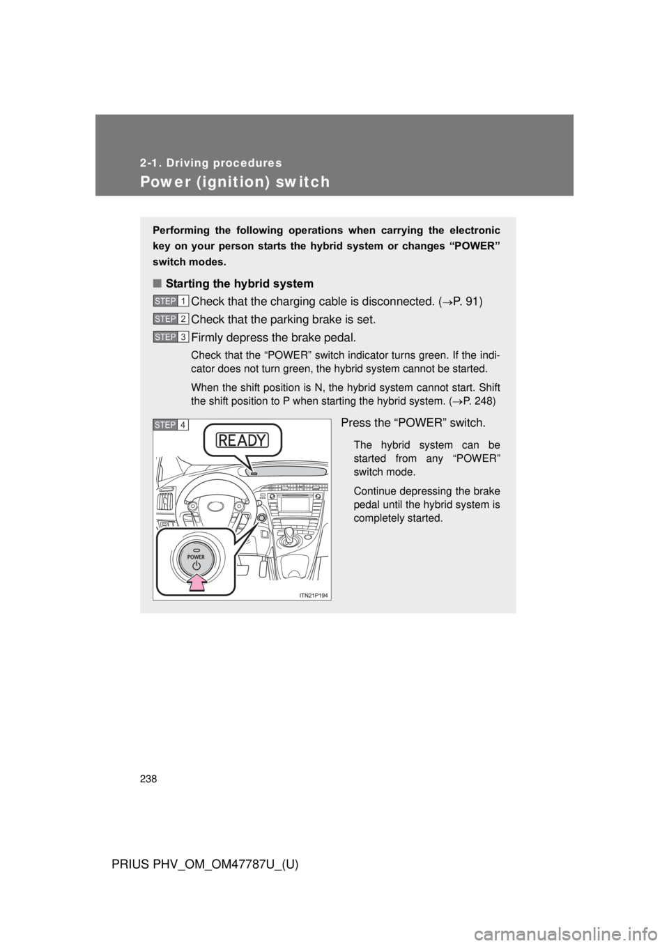 TOYOTA PRIUS PHV 2013  Owners Manual 238
2-1. Driving procedures
PRIUS PHV_OM_OM47787U_(U)
Power (ignition) switch
Performing  the  following  operations  when  carrying  the  electronic
key  on  your  person  starts  the  hybr id  syste
