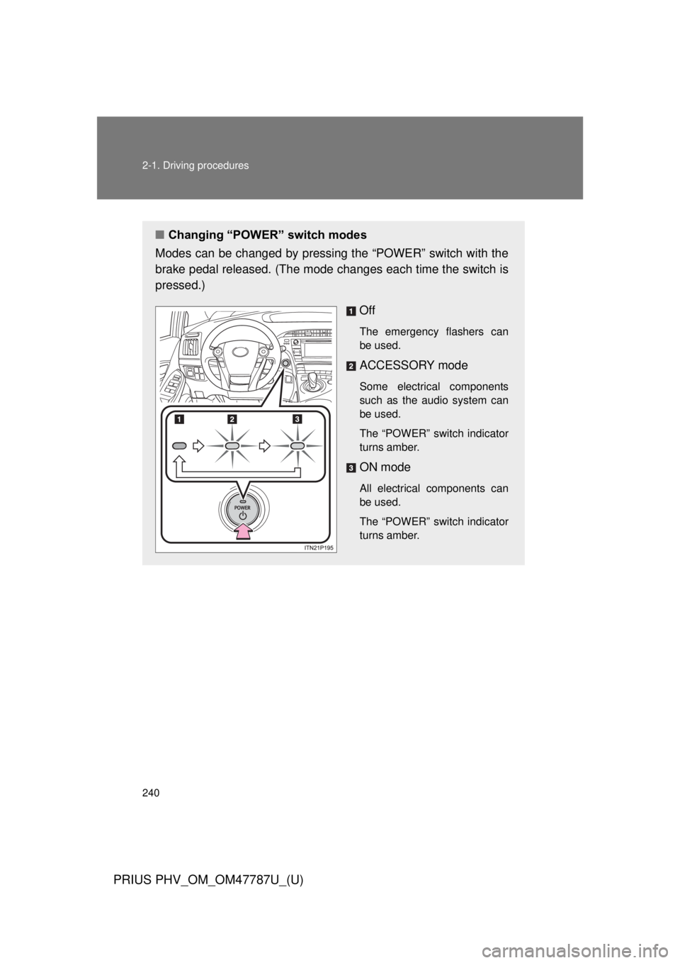 TOYOTA PRIUS PHV 2013  Owners Manual 240 2-1. Driving procedures
PRIUS PHV_OM_OM47787U_(U)
■Changing “POWER” switch modes
Modes can be changed by pressing the “POWER” switch with the
brake pedal released. (The mode  changes eac