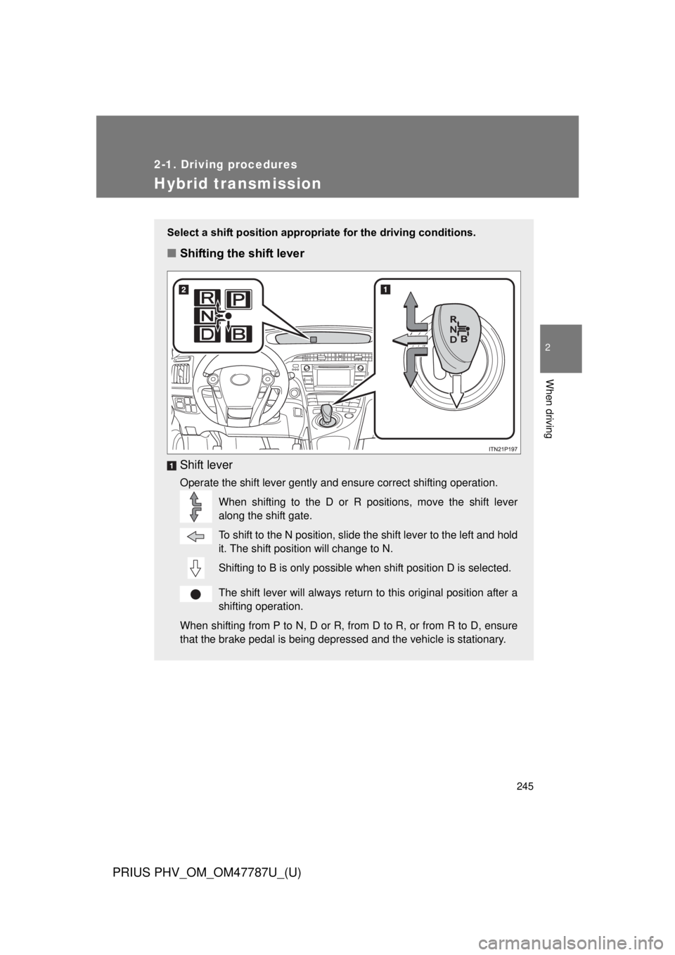 TOYOTA PRIUS PHV 2013  Owners Manual 245
2-1. Driving procedures
PRIUS PHV_OM_OM47787U_(U)
2
When driving
Hybrid transmission
Select a shift position appropriate for the driving conditions.
■Shifting the shift lever
Shift lever
Operate