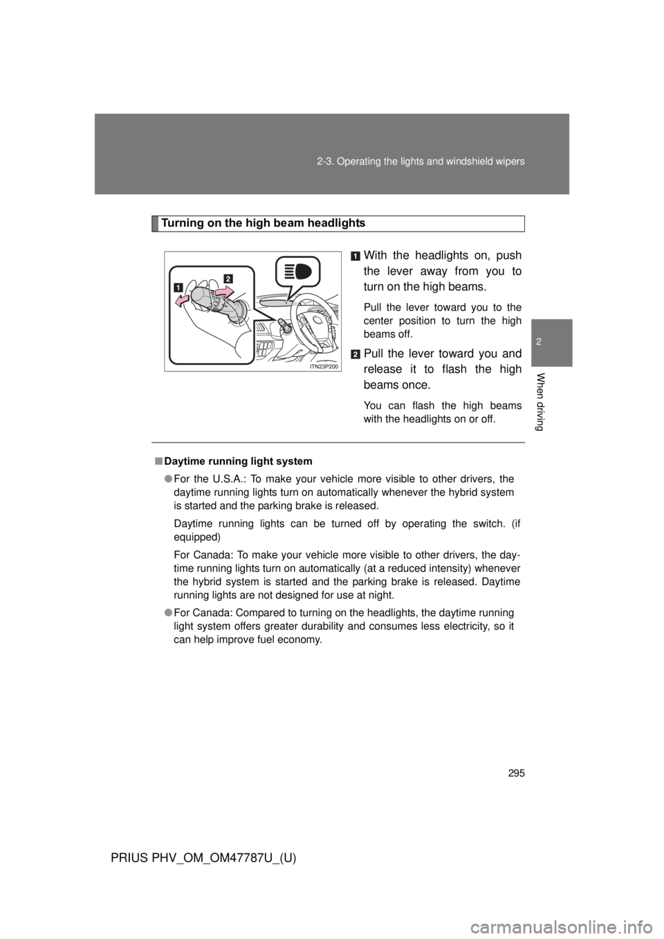 TOYOTA PRIUS PHV 2013 Owners Manual 295
2-3. Operating the lights and windshield wipers
PRIUS PHV_OM_OM47787U_(U)
2
When driving
Turning on the high beam headlights
With the headlights on, push
the lever away from you to
turn on the hig TOYOTA PRIUS PHV 2013 Owners Manual 295
2-3. Operating the lights and windshield wipers
PRIUS PHV_OM_OM47787U_(U)
2
When driving
Turning on the high beam headlights
With the headlights on, push
the lever away from you to
turn on the hig