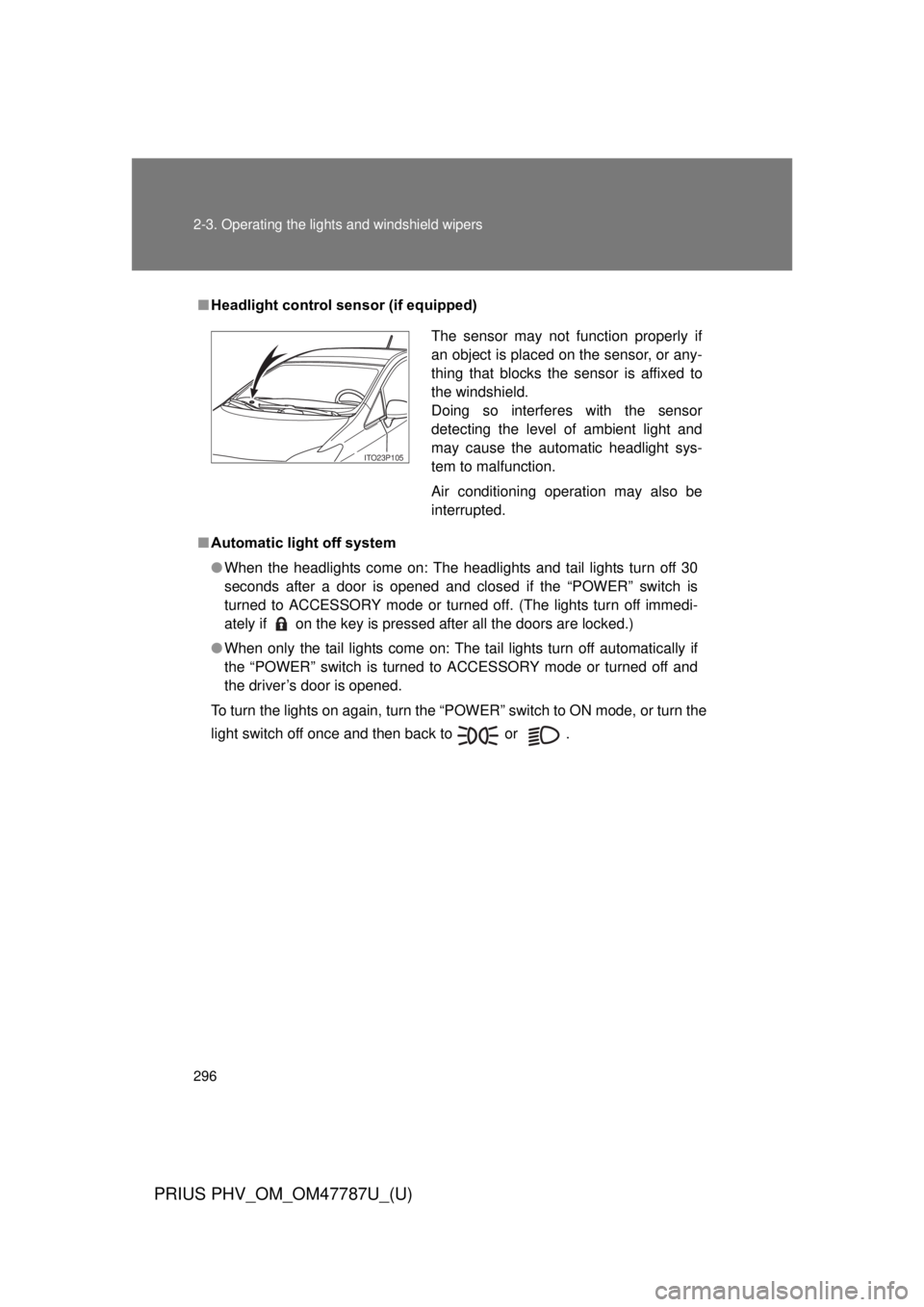 TOYOTA PRIUS PHV 2013 Owners Manual 296 2-3. Operating the lights and windshield wipers
PRIUS PHV_OM_OM47787U_(U)
■Headlight control sensor (if equipped)
■ Automatic light off system
● When the headlights come on: The headlights a TOYOTA PRIUS PHV 2013 Owners Manual 296 2-3. Operating the lights and windshield wipers
PRIUS PHV_OM_OM47787U_(U)
■Headlight control sensor (if equipped)
■ Automatic light off system
● When the headlights come on: The headlights a