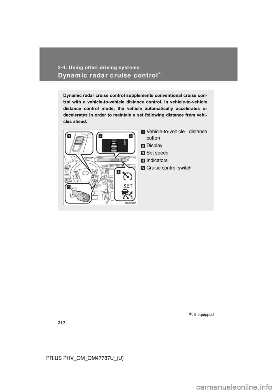 TOYOTA PRIUS PHV 2013  Owners Manual 312
2-4. Using other driving systems
PRIUS PHV_OM_OM47787U_(U)
Dynamic radar cruise control
: If equipped
Dynamic radar cruise control supplements conventional cruise con-
trol  with  a  vehicle