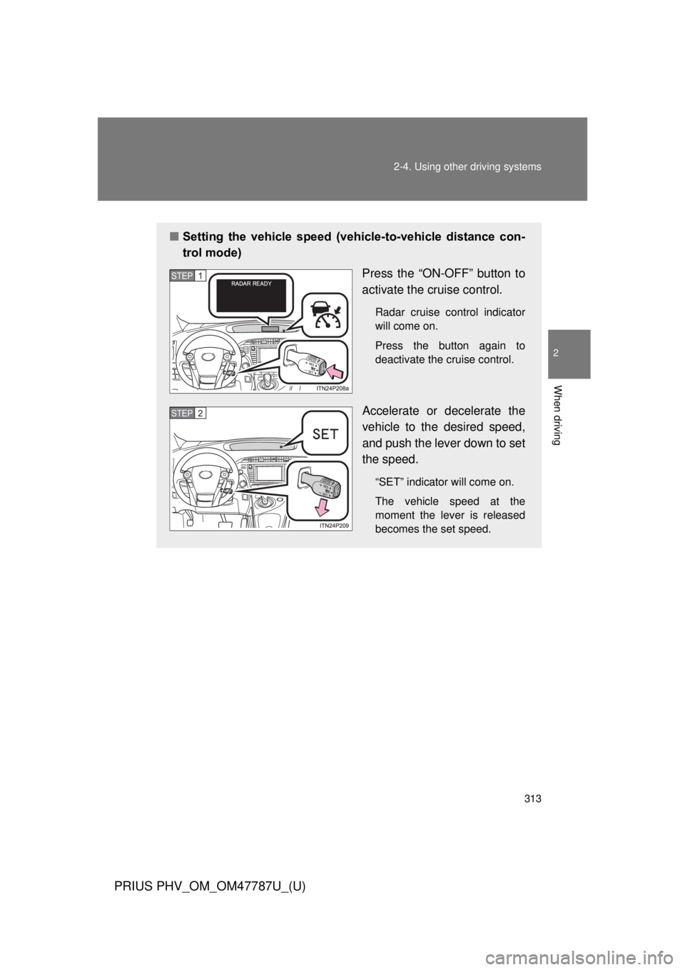 TOYOTA PRIUS PHV 2013  Owners Manual 313
2-4. Using other 
driving systems
PRIUS PHV_OM_OM47787U_(U)
2
When driving
■Setting  the  vehicle  speed  (vehicle-to-vehicle  distance  con-
trol mode)
Press the “ON-OFF” button to
activate