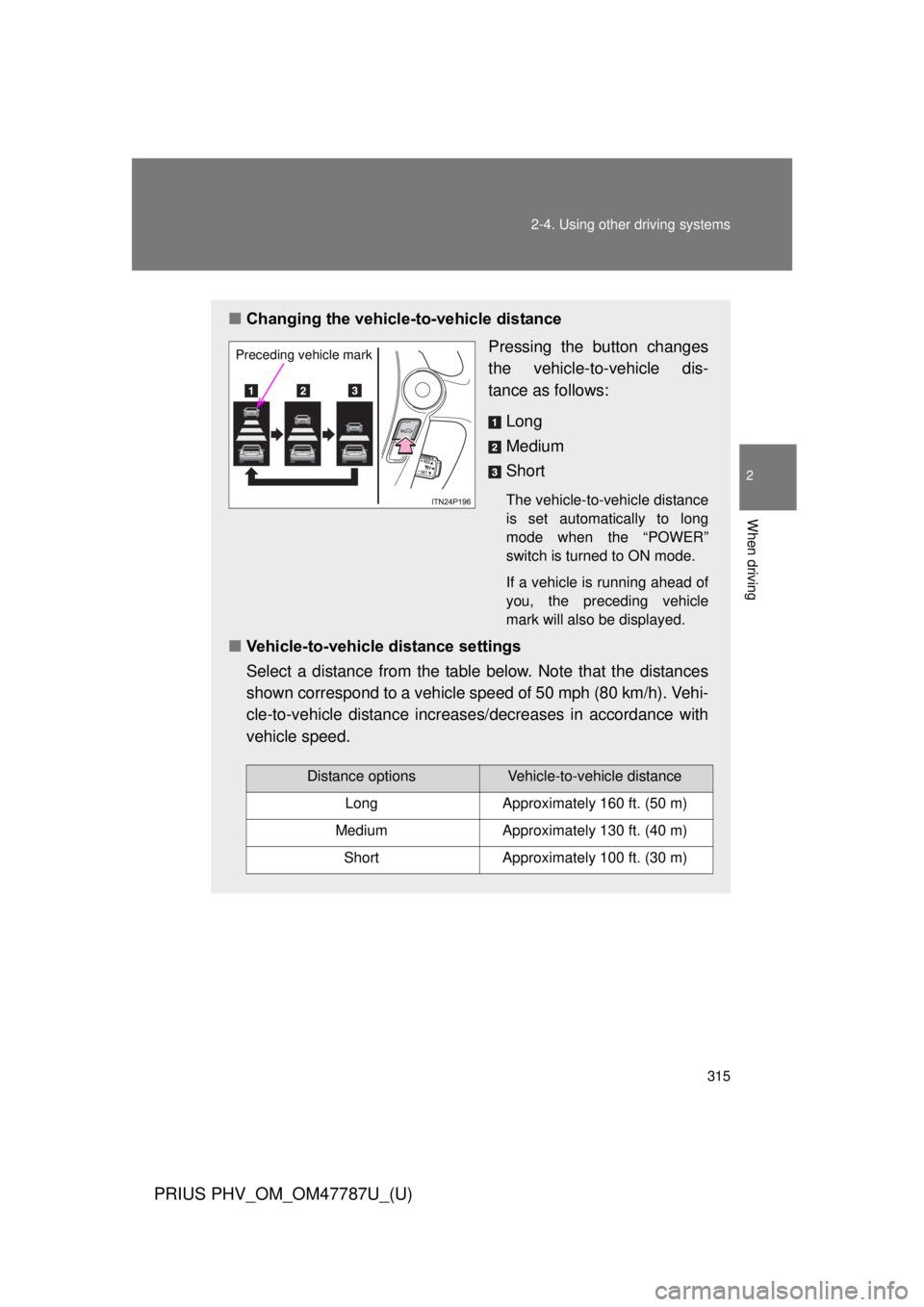 TOYOTA PRIUS PHV 2013  Owners Manual 315
2-4. Using other 
driving systems
PRIUS PHV_OM_OM47787U_(U)
2
When driving
■Changing the vehicle -to-vehicle distance
Pressing the button changes
the vehicle-to-vehicle dis-
tance as follows:
Lo