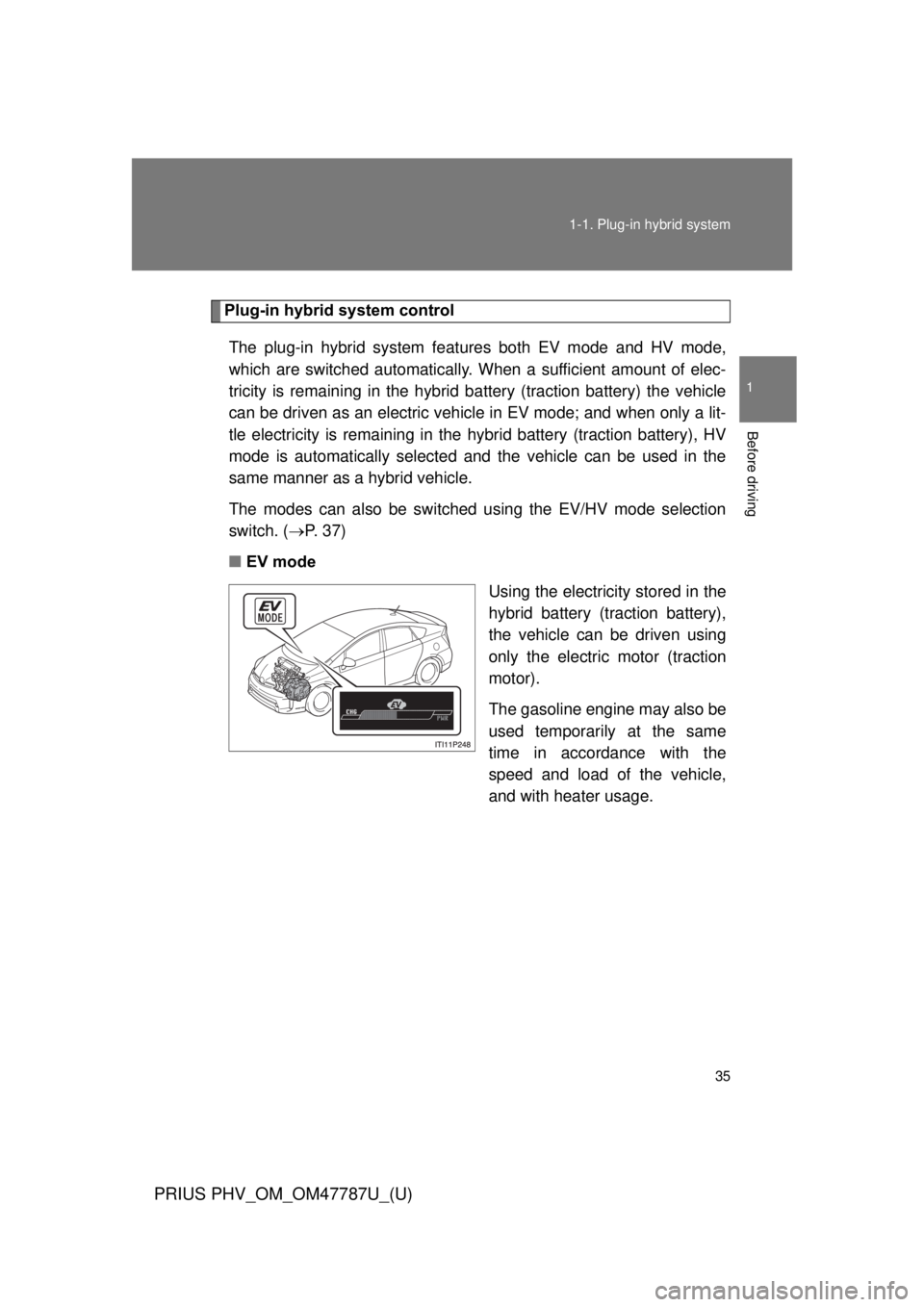 TOYOTA PRIUS PHV 2013  Owners Manual 35
1-1. Plug-in hybrid system
1
Before driving
PRIUS PHV_OM_OM47787U_(U)
Plug-in hybrid system control
The plug-in hybrid system feat ures both EV mode and HV mode,
which are switched automatically. W