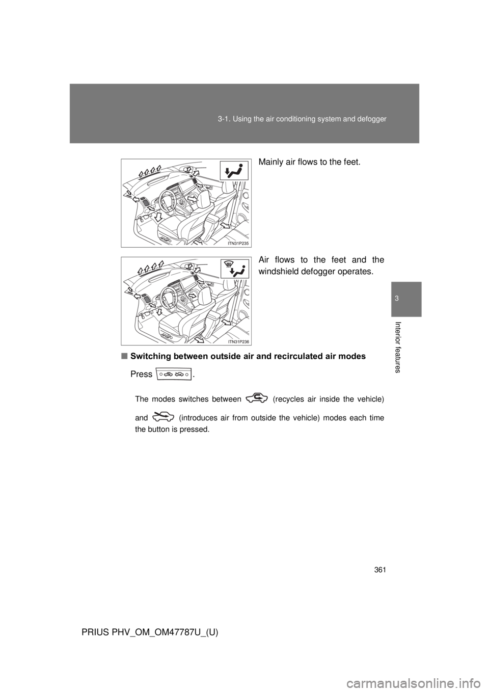 TOYOTA PRIUS PHV 2013  Owners Manual 361
3-1. Using the air conditioning system
 and defogger
PRIUS PHV_OM_OM47787U_(U)
3
Interior features
Mainly air flows to the feet.
Air flows to the feet and the
windshield defogger operates.
■ Swi