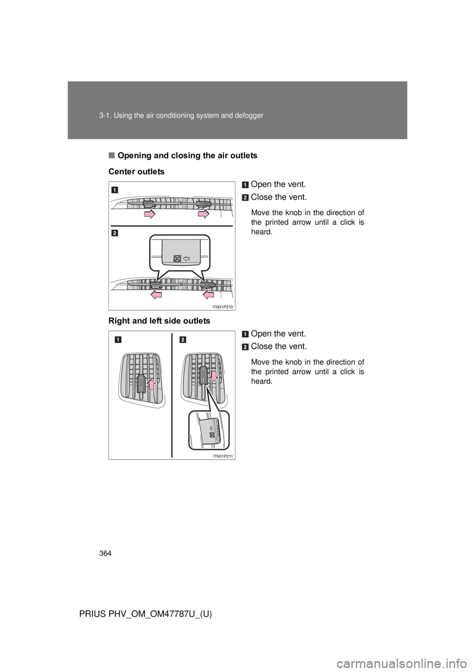 TOYOTA PRIUS PHV 2013  Owners Manual 364 3-1. Using the air conditioning system and defogger
PRIUS PHV_OM_OM47787U_(U)
■Opening and closing the air outlets
Center outlets Open the vent.
Close the vent.
Move the knob in the direction of