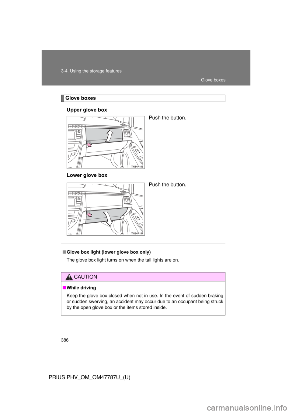 TOYOTA PRIUS PHV 2013  Owners Manual 386 3-4. Using the storage features
PRIUS PHV_OM_OM47787U_(U)
Glove boxesUpper glove box Push the button.
Lower glove box Push the button.
■Glove box light (lower glove box only)
The glove box light