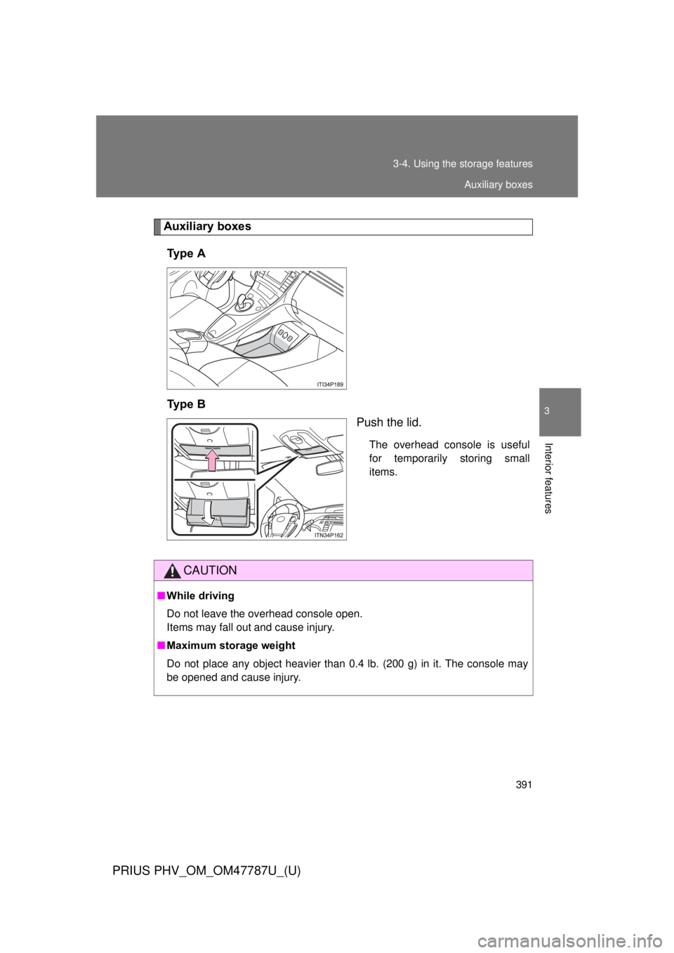 TOYOTA PRIUS PHV 2013  Owners Manual 391
3-4. Using the 
storage features
PRIUS PHV_OM_OM47787U_(U)
3
Interior features
Auxiliary boxes
Ty p e   A
Ty p e   B Push the lid.
The overhead console is useful
for temporarily storing small
item