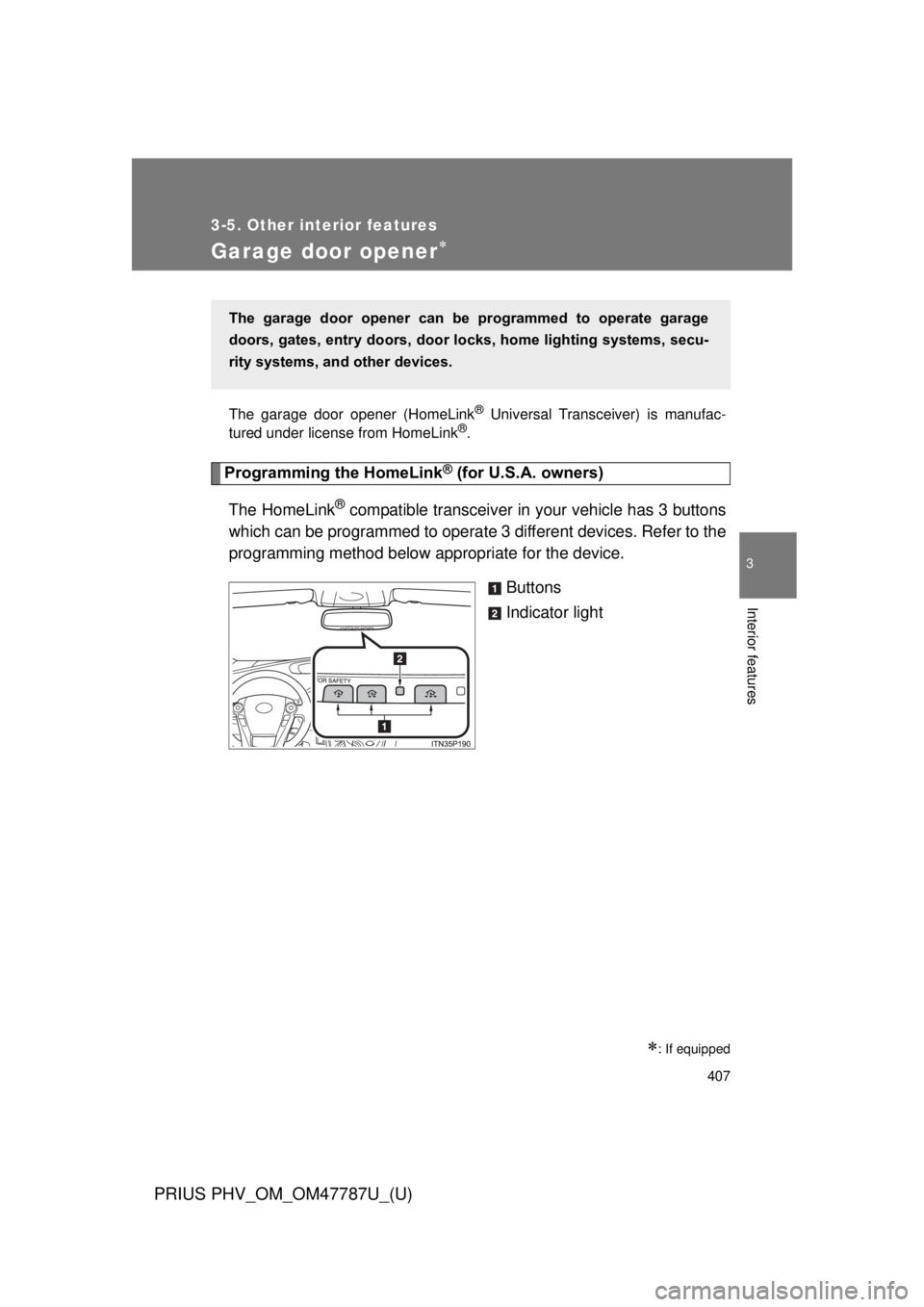 TOYOTA PRIUS PHV 2013  Owners Manual 407
3-5. Other interior features
PRIUS PHV_OM_OM47787U_(U)
3
Interior features
Garage door opener
The garage door opener (HomeLink® Universal Transceiver) is manufac-
tured under license from Home