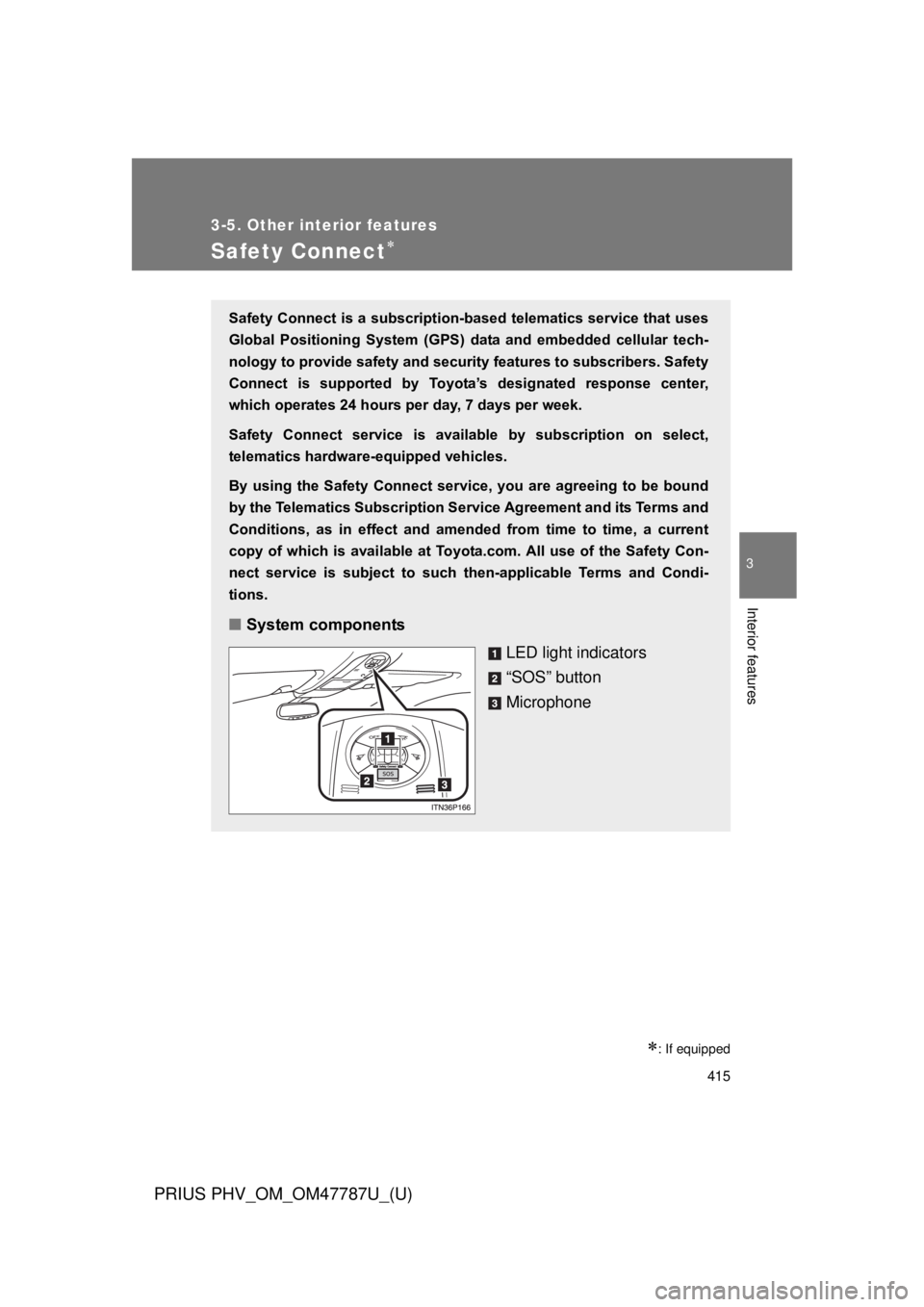 TOYOTA PRIUS PHV 2013  Owners Manual 415
3-5. Other interior features
PRIUS PHV_OM_OM47787U_(U)
3
Interior features
Safety Connect
: If equipped
Safety Connect is a subscription-based telematics service that uses
Global  Positionin