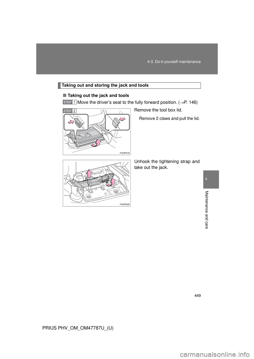 TOYOTA PRIUS PHV 2013  Owners Manual 449
4-3. Do-it-yourself maintenance
PRIUS PHV_OM_OM47787U_(U)
4
Maintenance and care
Taking out and storing the jack and tools
■ Taking out the jack and tools
Move the driver’s seat to the fully f