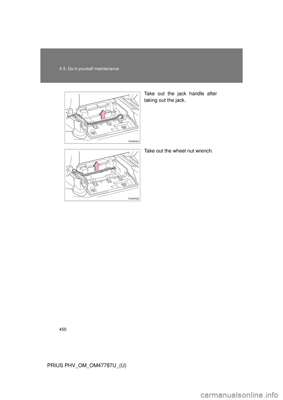 TOYOTA PRIUS PHV 2013  Owners Manual 450 4-3. Do-it-yourself maintenance
PRIUS PHV_OM_OM47787U_(U)
Take out the jack handle after
taking out the jack.
Take out the wheel nut wrench. 
