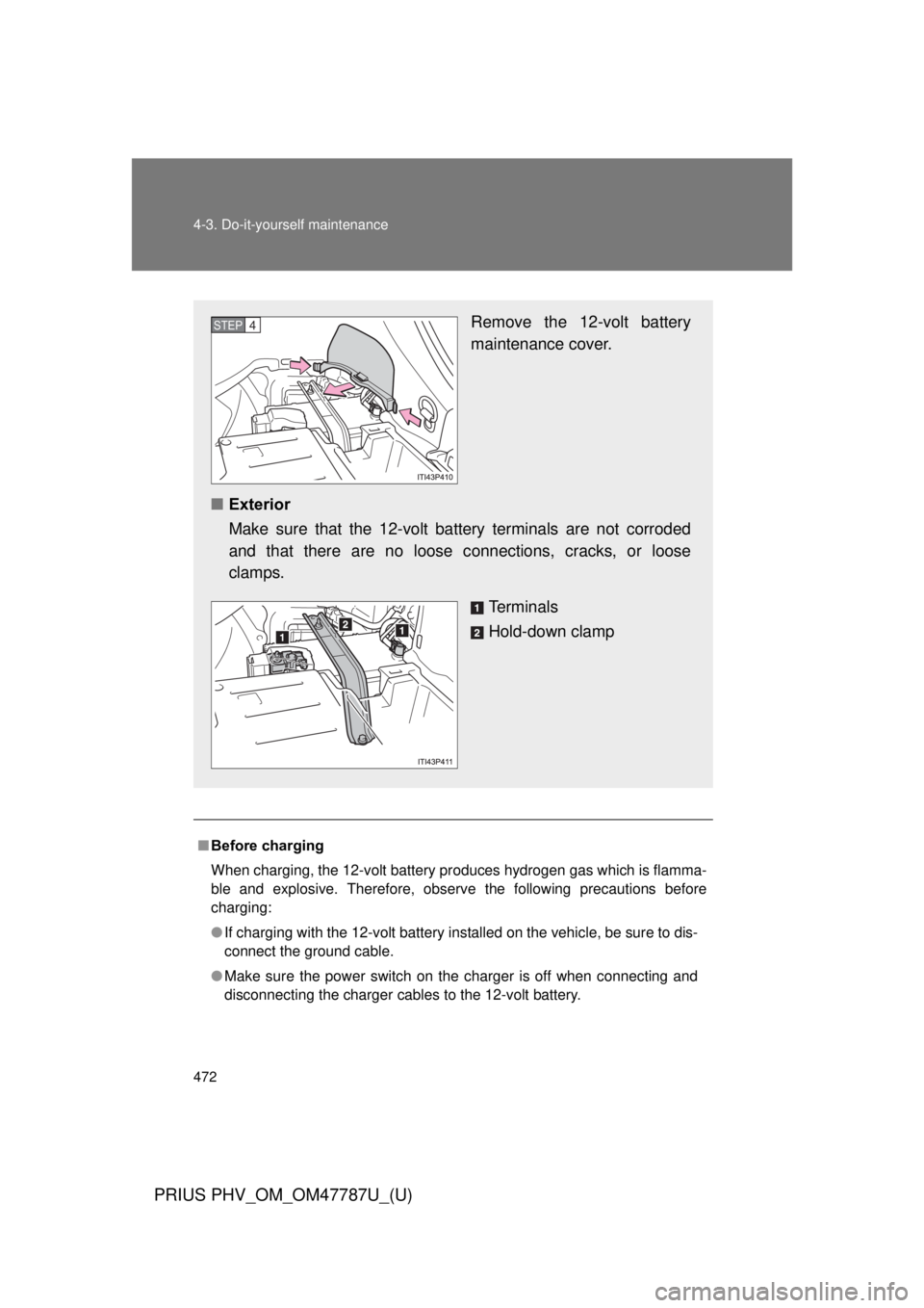 TOYOTA PRIUS PHV 2013  Owners Manual 472 4-3. Do-it-yourself maintenance
PRIUS PHV_OM_OM47787U_(U)
■Before charging
When charging, the 12-volt battery produces hydrogen gas which is flamma-
ble and explosive. Therefore, observe the fol