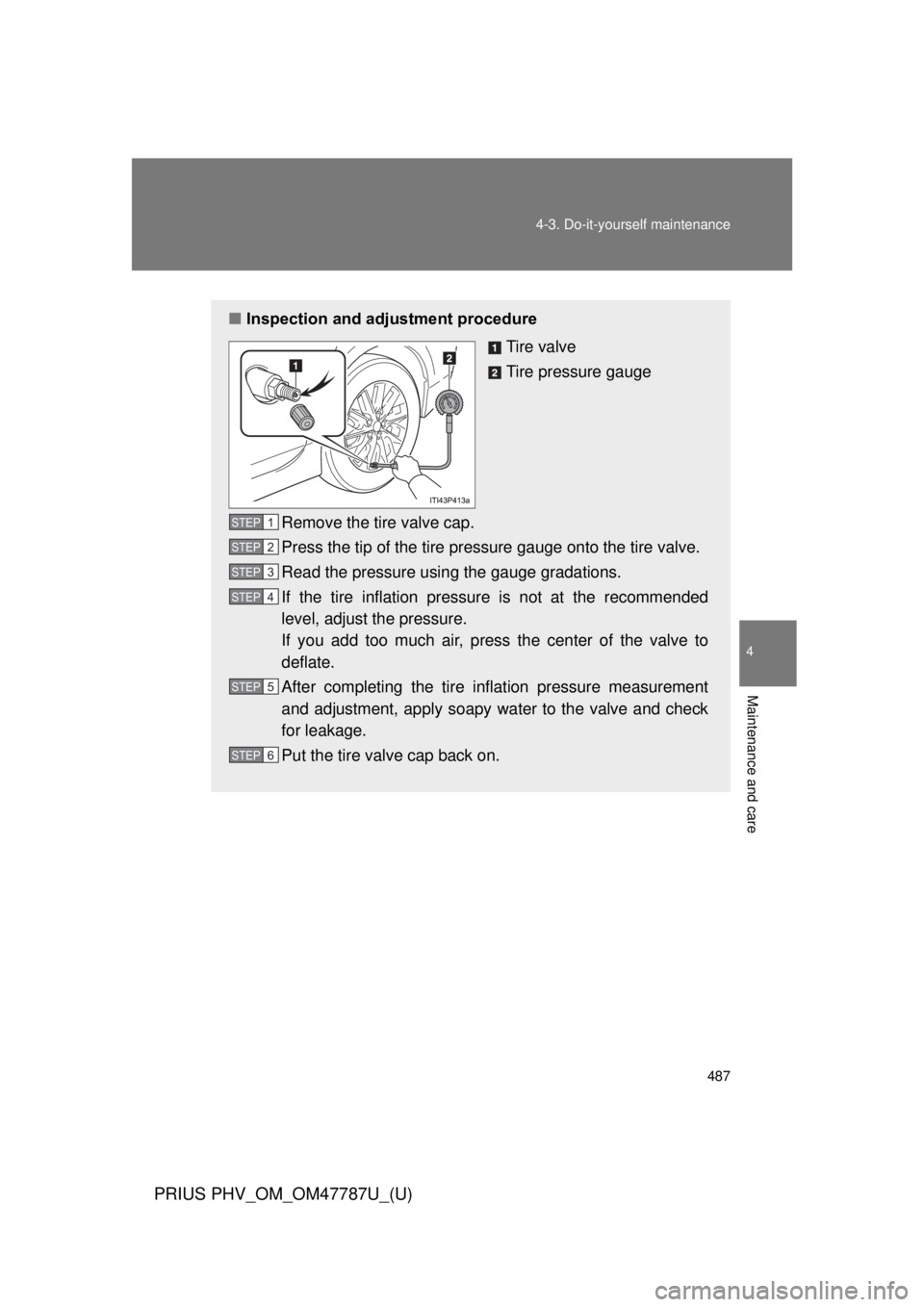 TOYOTA PRIUS PHV 2013  Owners Manual 487
4-3. Do-it-yourself maintenance
PRIUS PHV_OM_OM47787U_(U)
4
Maintenance and care
.
■
Inspection and adjustment procedure
Tire valve
Tire pressure gauge
Remove the tire valve cap.
Press the tip o
