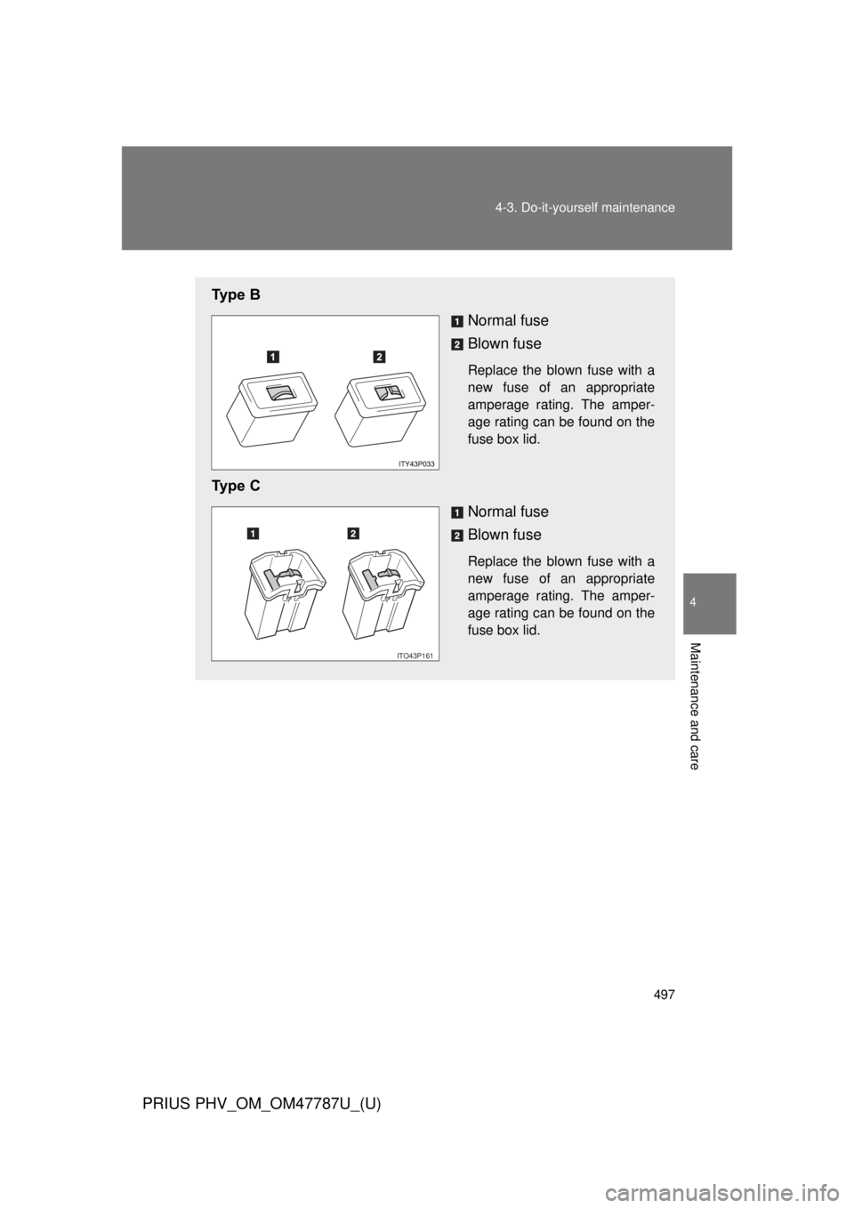 TOYOTA PRIUS PHV 2013  Owners Manual 497
4-3. Do-it-yourself maintenance
PRIUS PHV_OM_OM47787U_(U)
4
Maintenance and care
Ty p e   B
Normal fuse
Blown fuse
Replace the blown fuse with a
new fuse of an appropriate
amperage rating. The amp
