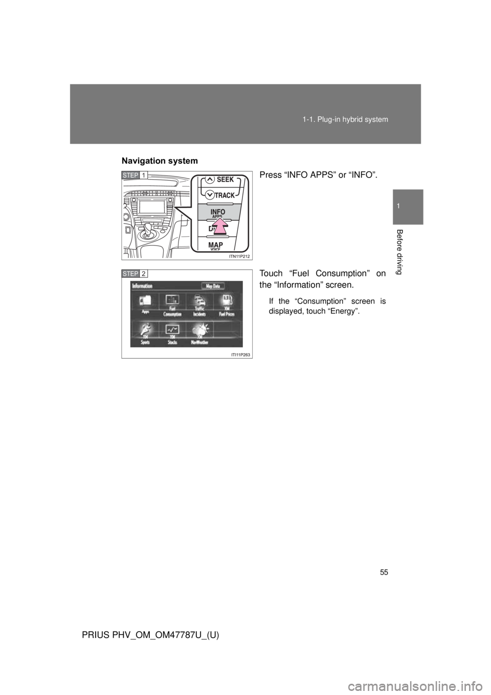 TOYOTA PRIUS PHV 2013  Owners Manual 55
1-1. Plug-in hybrid system
1
Before driving
PRIUS PHV_OM_OM47787U_(U)
Navigation system
Press “INFO APPS” or “INFO”.
Touch “Fuel Consumption” on
the “Information” screen.
If the “