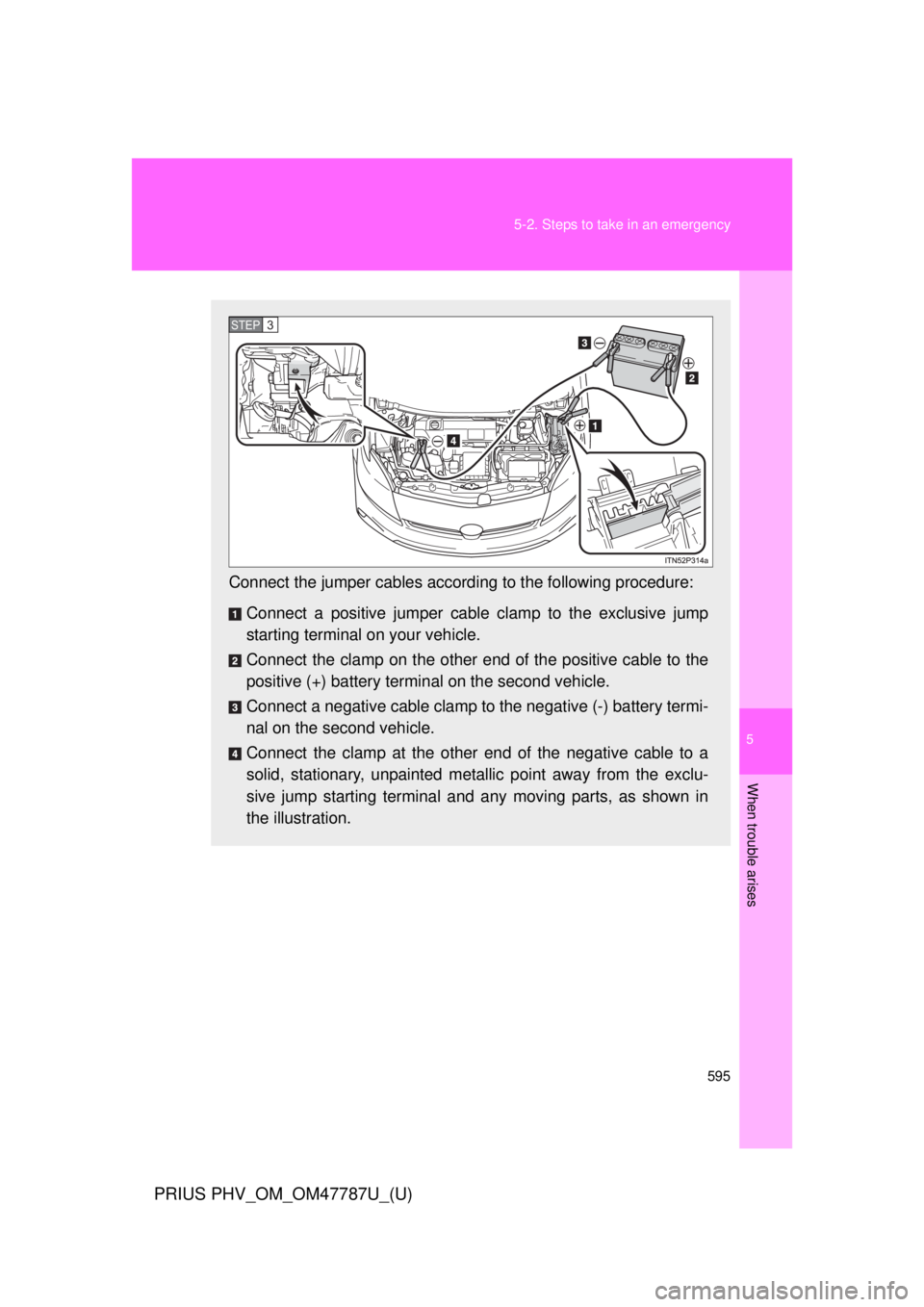 TOYOTA PRIUS PHV 2013  Owners Manual 5
When trouble arises
595
5-2. Steps to take in an emergency
PRIUS PHV_OM_OM47787U_(U)
Connect the jumper cables accord
ing to the following procedure:
Connect a positive jumper cabl e clamp to the ex