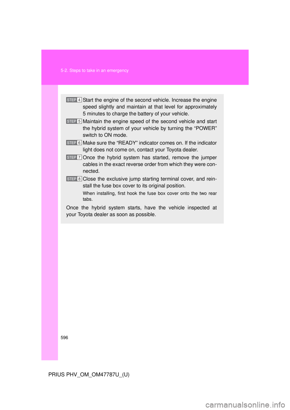 TOYOTA PRIUS PHV 2013  Owners Manual 596 5-2. Steps to take in an emergency
PRIUS PHV_OM_OM47787U_(U)
Start the engine of the second vehicle. Increase the engine
speed slightly and maintain at that level for approximately
5 minutes to ch