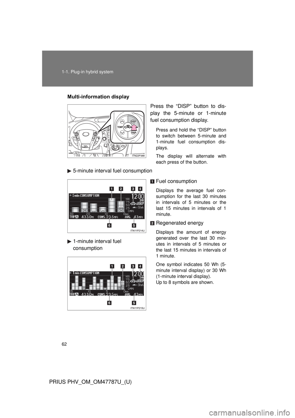 TOYOTA PRIUS PHV 2013  Owners Manual 62 1-1. Plug-in hybrid system
PRIUS PHV_OM_OM47787U_(U)
Multi-information displayPress the “DISP” button to dis-
play the 5-minute or 1-minute
fuel consumption display.
Press and hold the “DISP