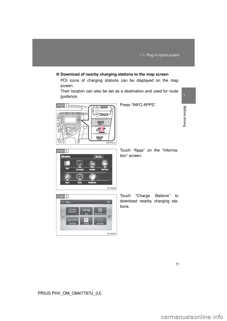 TOYOTA PRIUS PHV 2013  Owners Manual 71
1-1. Plug-in hybrid system
1
Before driving
PRIUS PHV_OM_OM47787U_(U)
■
Download of nearby charging stations to the map screen
POI icons of charging stations  can be displayed on the map
screen.
