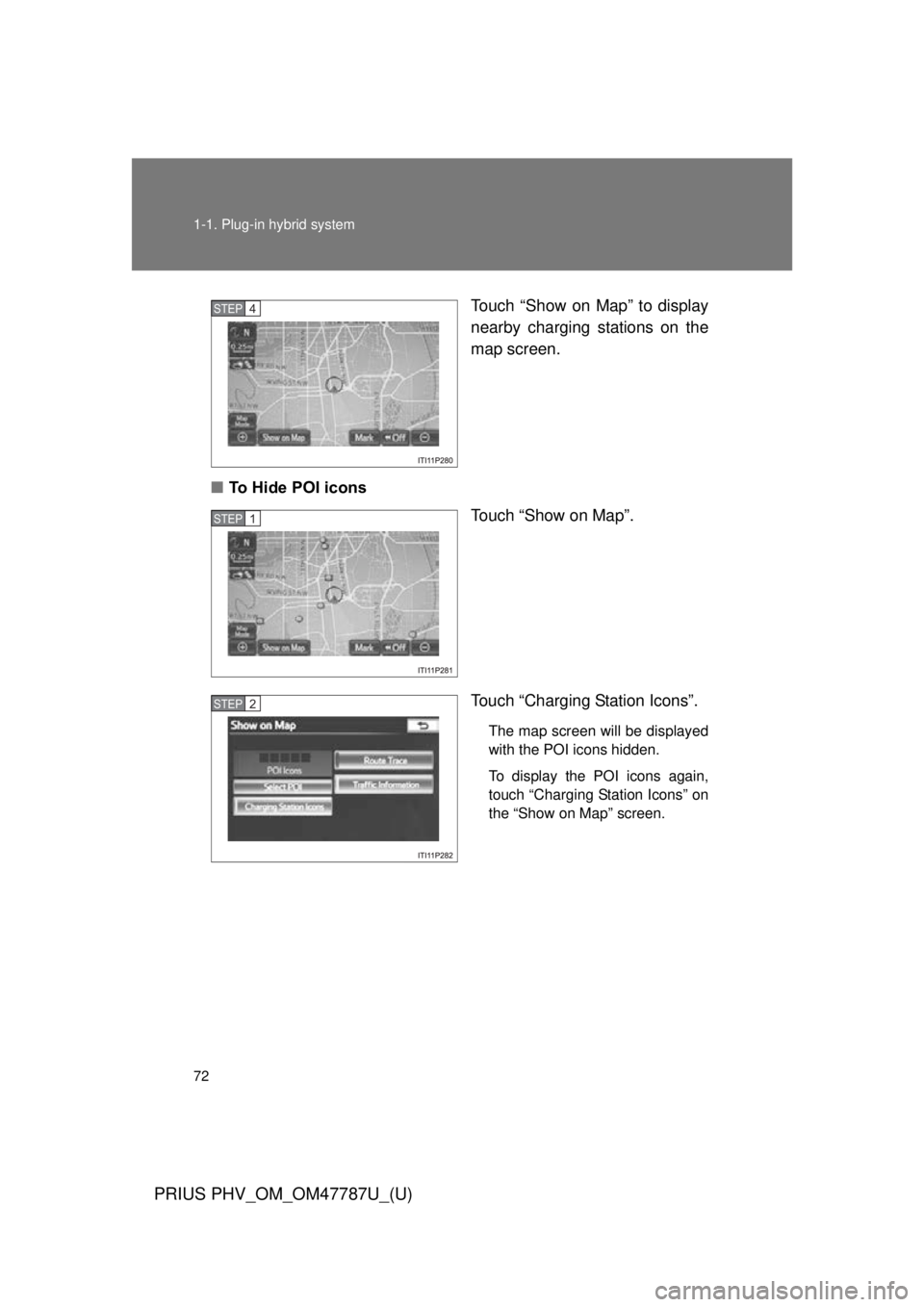 TOYOTA PRIUS PHV 2013  Owners Manual 72 1-1. Plug-in hybrid system
PRIUS PHV_OM_OM47787U_(U)
Touch “Show on Map” to display
nearby charging stations on the
map screen.
■ To Hide POI icons
Touch “Show on Map”.
Touch “Charging 