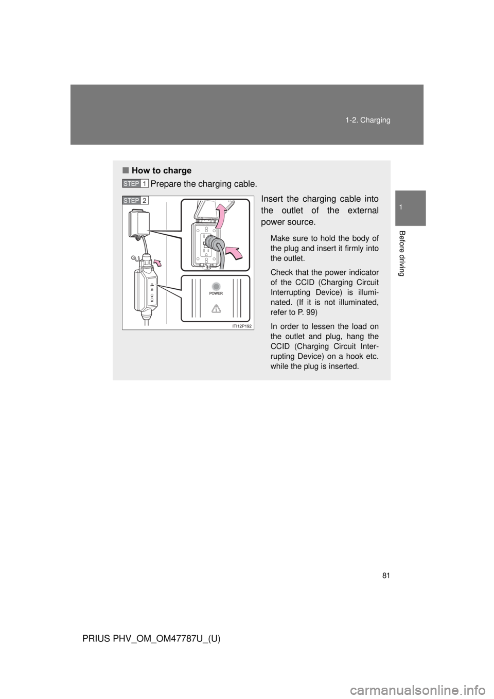 TOYOTA PRIUS PHV 2013  Owners Manual 81
1-2. Charging
1
Before driving
PRIUS PHV_OM_OM47787U_(U)
■
How to charge
Prepare the charging cable.
Insert the charging cable into
the outlet of the external
power source.
Make sure to hold the 