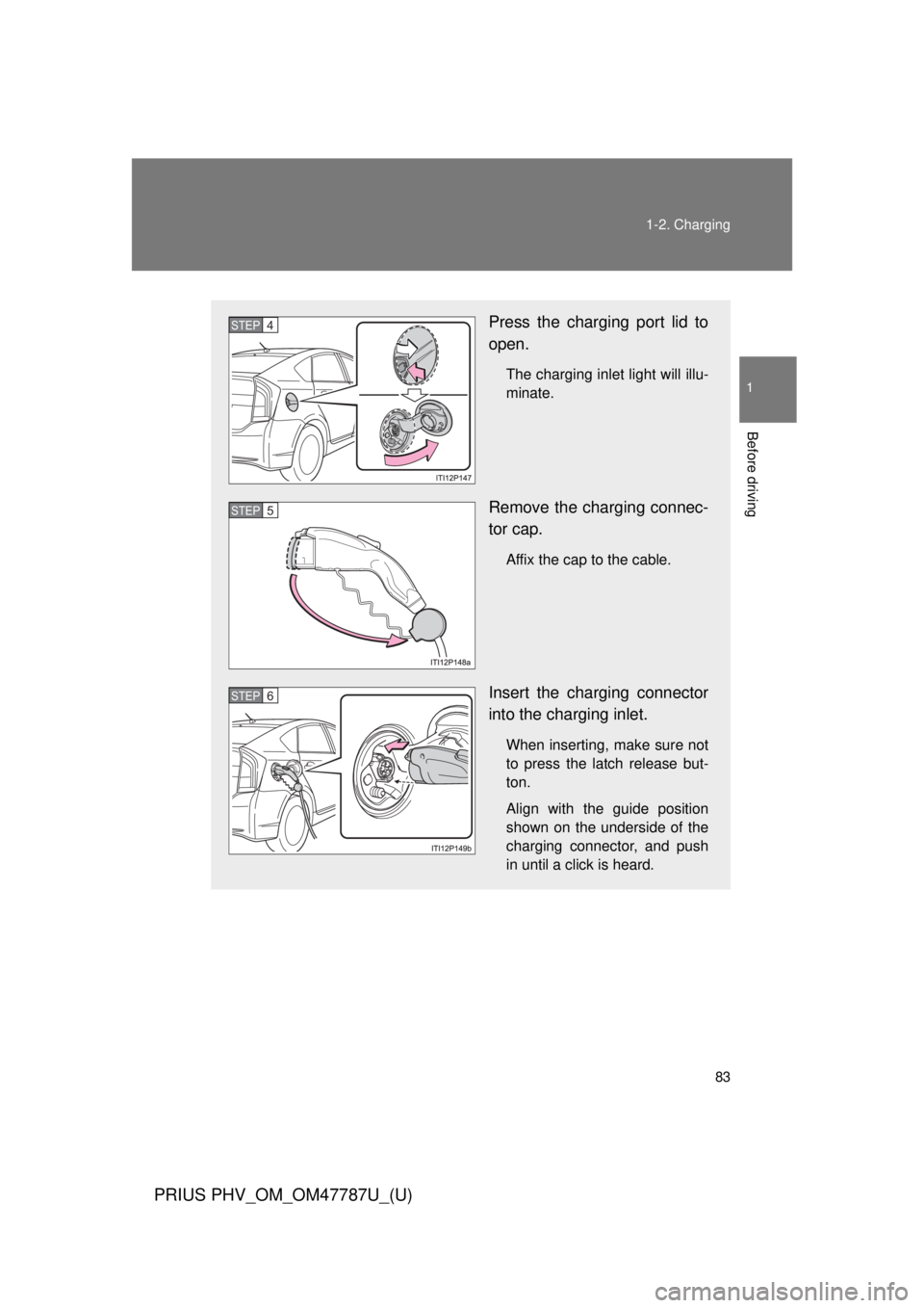 TOYOTA PRIUS PHV 2013  Owners Manual 83
1-2. Charging
1
Before driving
PRIUS PHV_OM_OM47787U_(U)
Press the charging port lid to
open.
The charging inlet light will illu-
minate.
Remove the charging connec-
tor cap.
Affix the cap to the c
