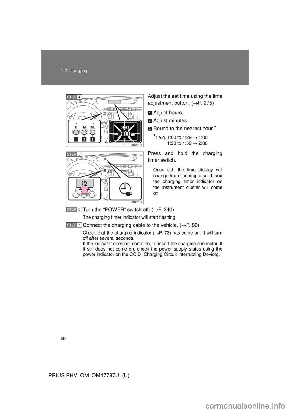 TOYOTA PRIUS PHV 2013  Owners Manual 88 1-2. Charging
PRIUS PHV_OM_OM47787U_(U)
Adjust the set time using the time
adjustment button. (P. 275)
Adjust hours.
Adjust minutes.
Round to the nearest hour.
*
*
: e.g. 1:00 to 1:29  1:0