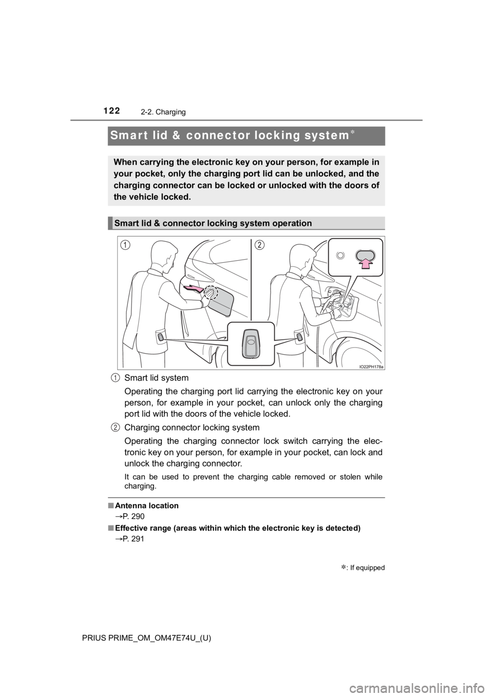 TOYOTA PRIUS PRIME 2022  Owners Manual 122
PRIUS PRIME_OM_OM47E74U_(U)
2-2. Charging
Smart lid & connector locking system
Smart lid system
Operating  the  charging  port  lid  carrying  the  electronic  key  on  your
person,  for  examp