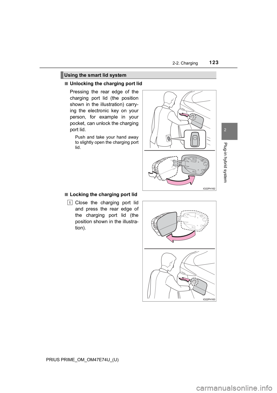TOYOTA PRIUS PRIME 2022  Owners Manual PRIUS PRIME_OM_OM47E74U_(U)
1232-2. Charging
2
Plug-in hybrid system
■Unlocking the charging port lid
Pressing  the  rear  edge  of  the
charging  port  lid  (the  position
shown  in  the  illustrat
