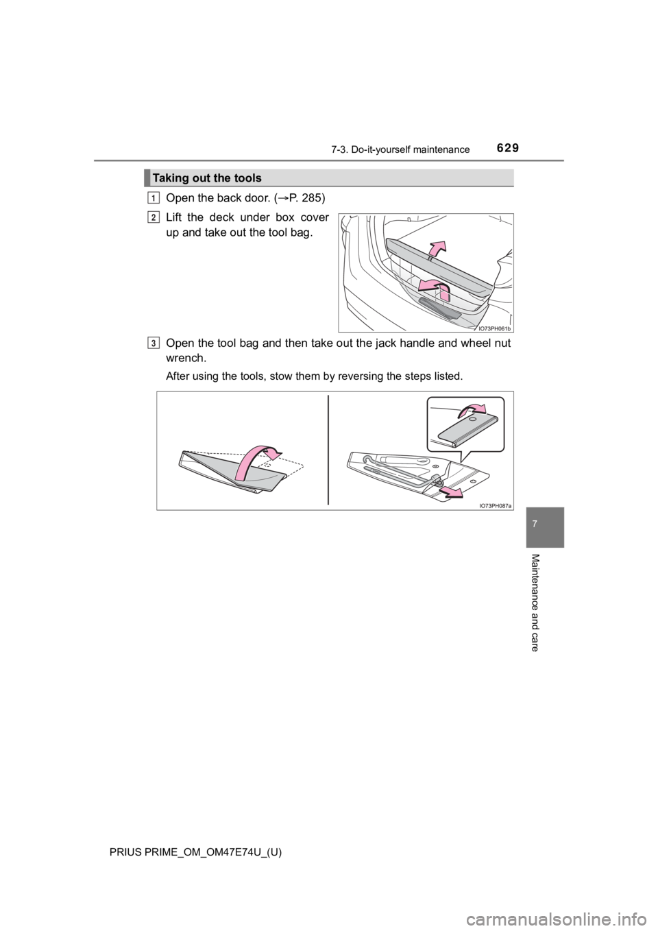 TOYOTA PRIUS PRIME 2022  Owners Manual PRIUS PRIME_OM_OM47E74U_(U)
6297-3. Do-it-yourself maintenance
7
Maintenance and care
Open the back door. (P.   2 8 5 )
Lift  the  deck  under  box  cover
up and take out the tool bag.
Open the too